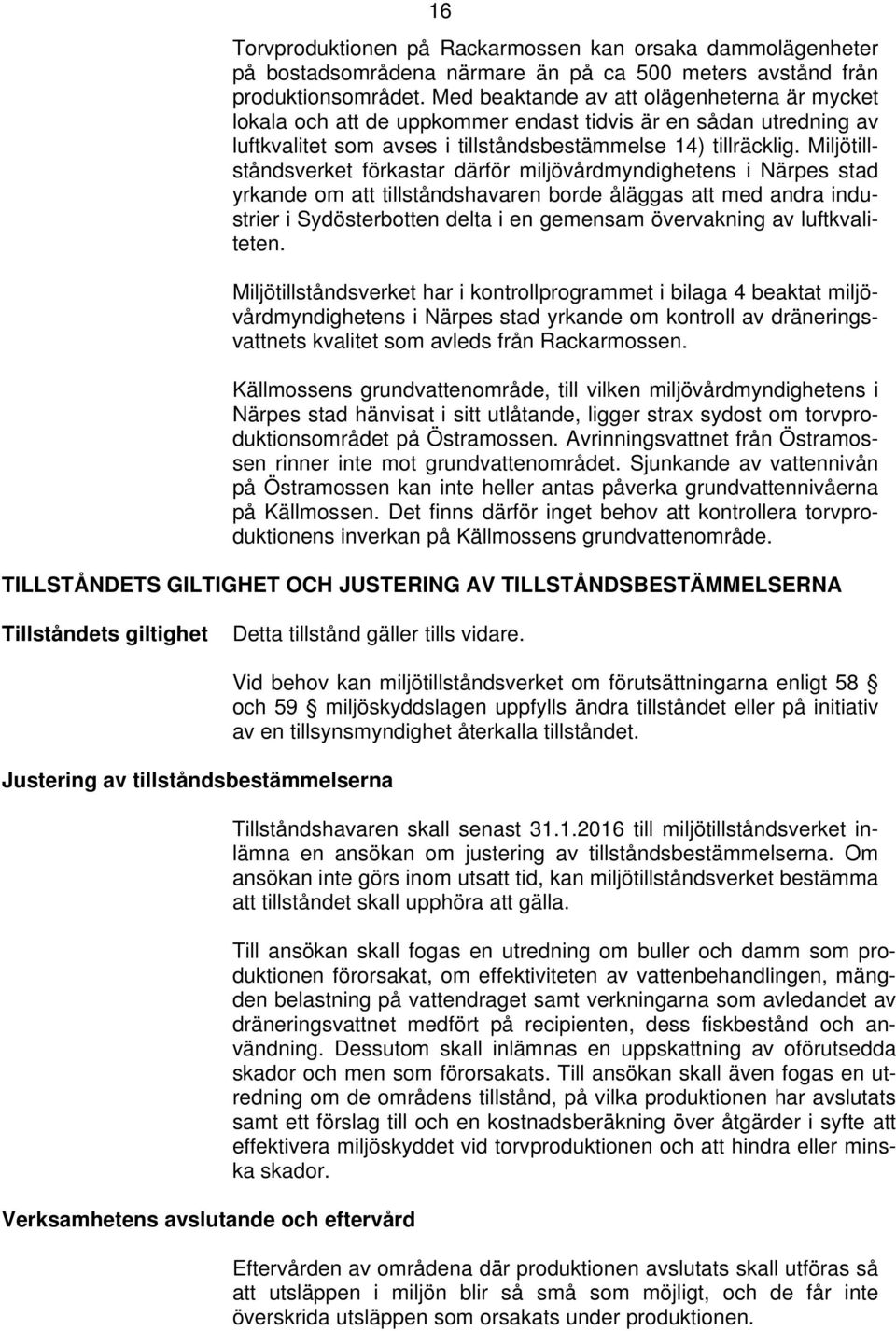Miljötillståndsverket förkastar därför miljövårdmyndighetens i Närpes stad yrkande om att tillståndshavaren borde åläggas att med andra industrier i Sydösterbotten delta i en gemensam övervakning av