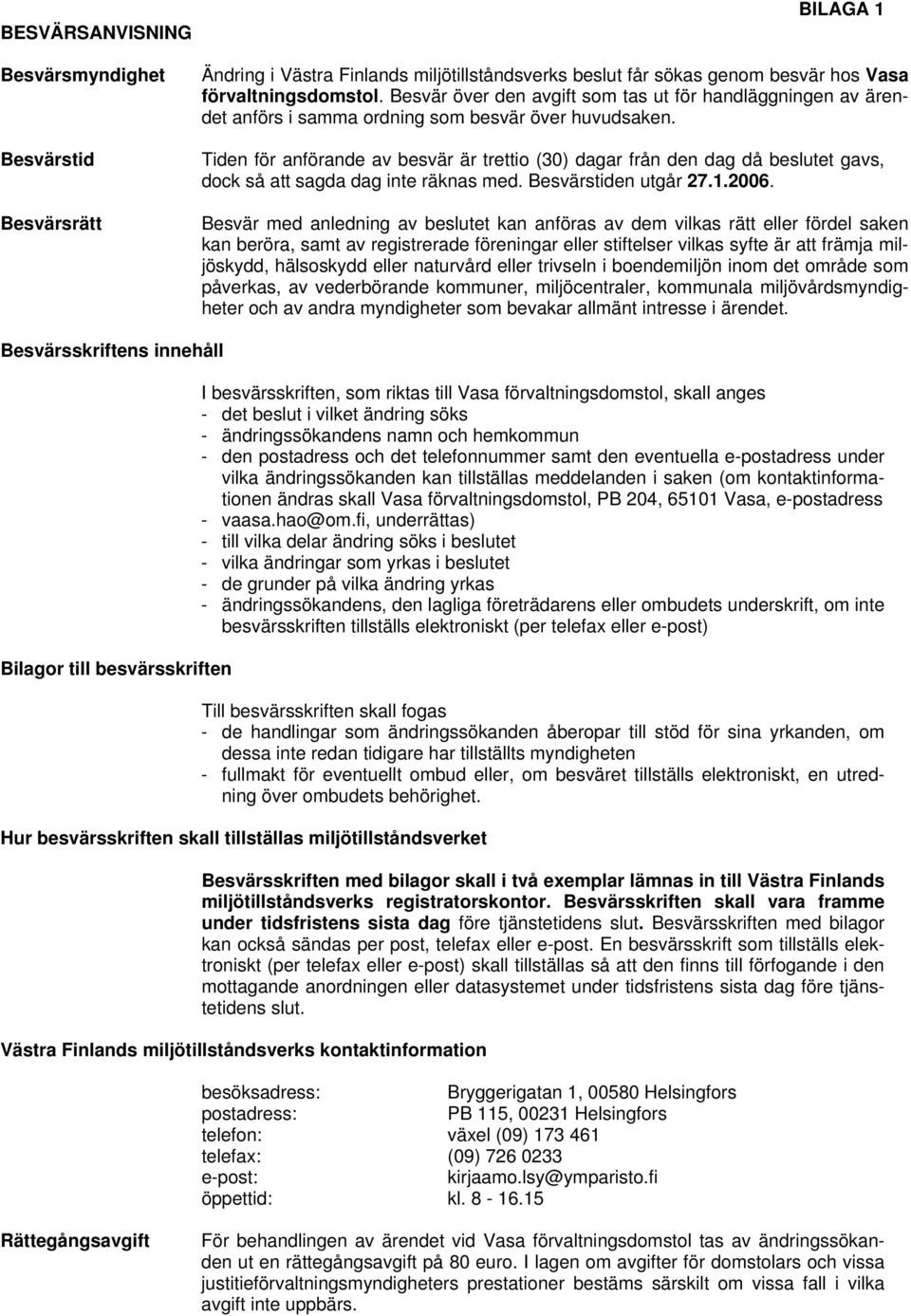 Tiden för anförande av besvär är trettio (30) dagar från den dag då beslutet gavs, dock så att sagda dag inte räknas med. Besvärstiden utgår 27.1.2006.