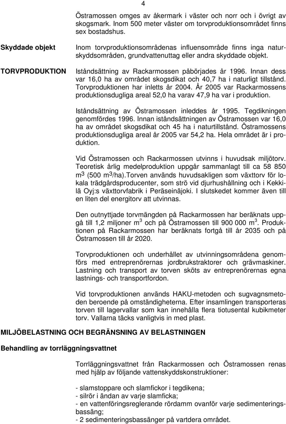 Iståndsättning av Rackarmossen påbörjades år 1996. Innan dess var 16,0 ha av området skogsdikat och 40,7 ha i naturligt tillstånd. Torvproduktionen har inletts år 2004.