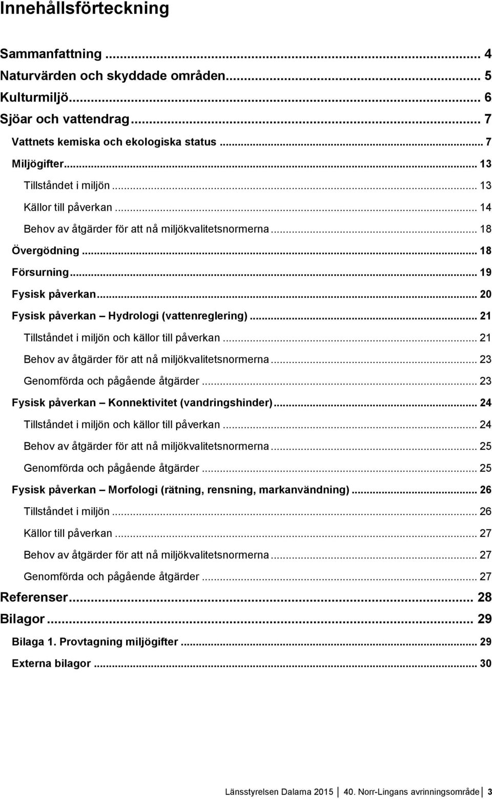 .. 20 Fysisk påverkan Hydrologi (vattenreglering)... 21 Tillståndet i miljön och källor till påverkan... 21 Behov av åtgärder för att nå miljökvalitetsnormerna... 23 Genomförda och pågående åtgärder.