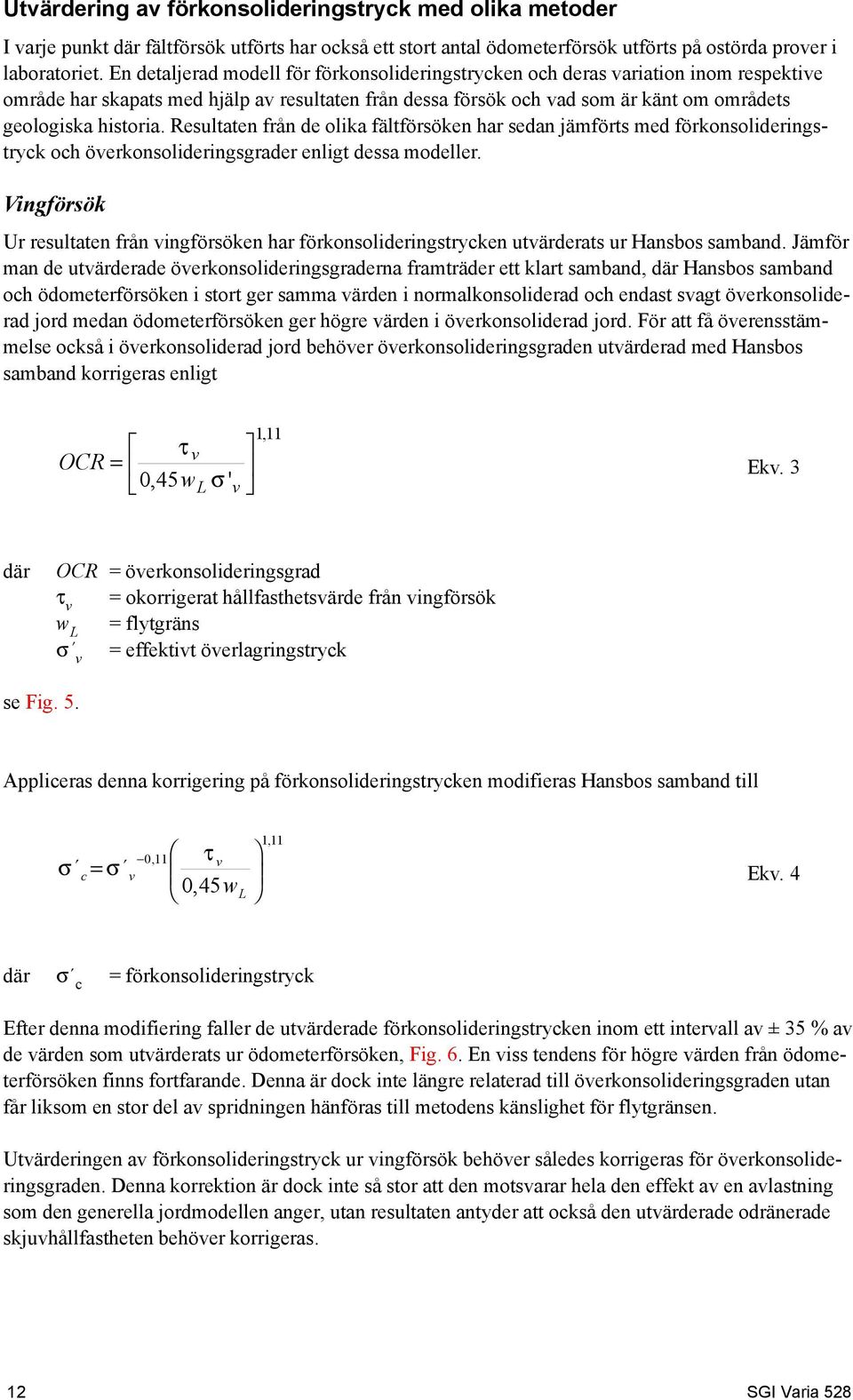 Resultaten från de olika fältförsöken har sedan jämförts med förkonsolideringstryck och överkonsolideringsgrader enligt dessa modeller.
