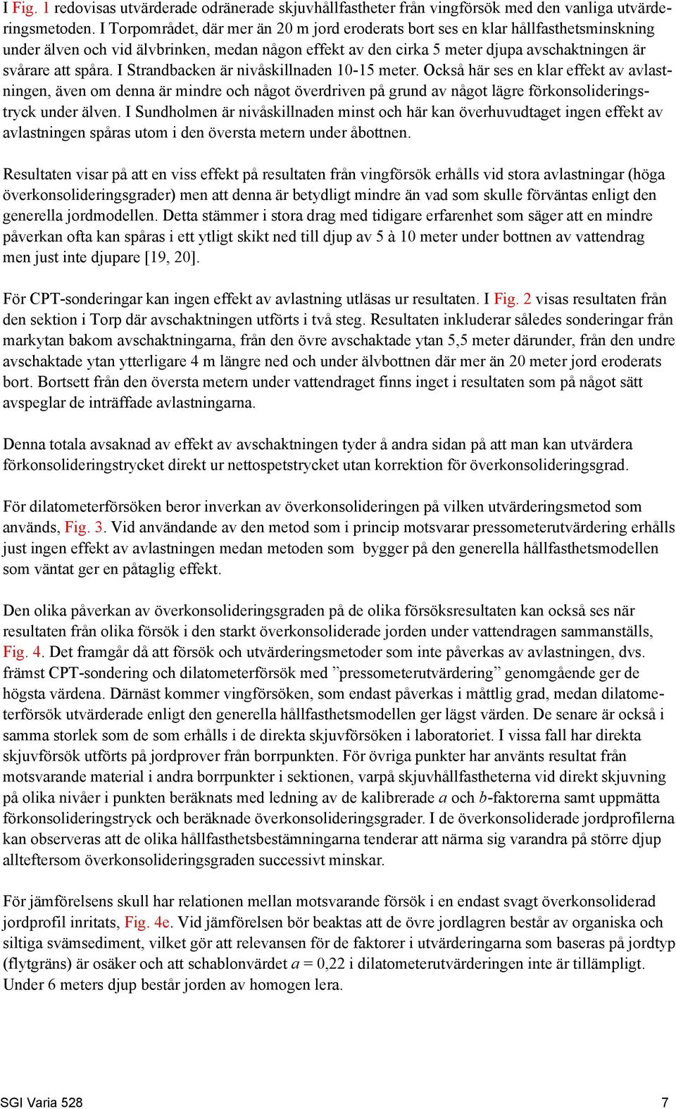 I Strandbacken är nivåskillnaden 1-1 meter. Också här ses en klar effekt av avlastningen, även om denna är mindre och något överdriven på grund av något lägre förkonsolideringstryck under älven.