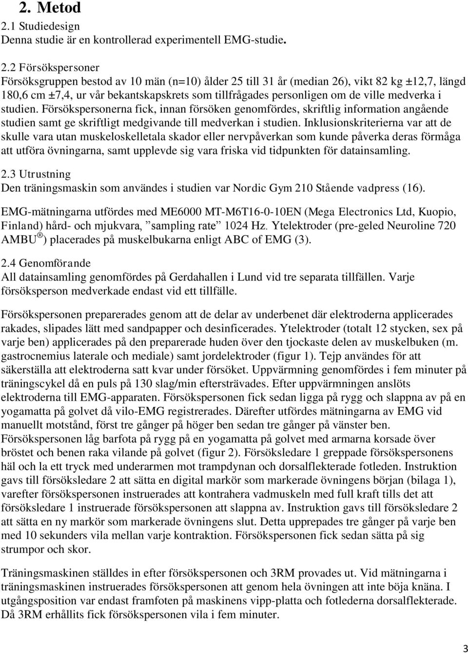 2 Försökspersoner Försöksgruppen bestod av 10 män (n=10) ålder 25 till 31 år (median 26), vikt 82 kg ±12,7, längd 180,6 cm ±7,4, ur vår bekantskapskrets som tillfrågades personligen om de ville