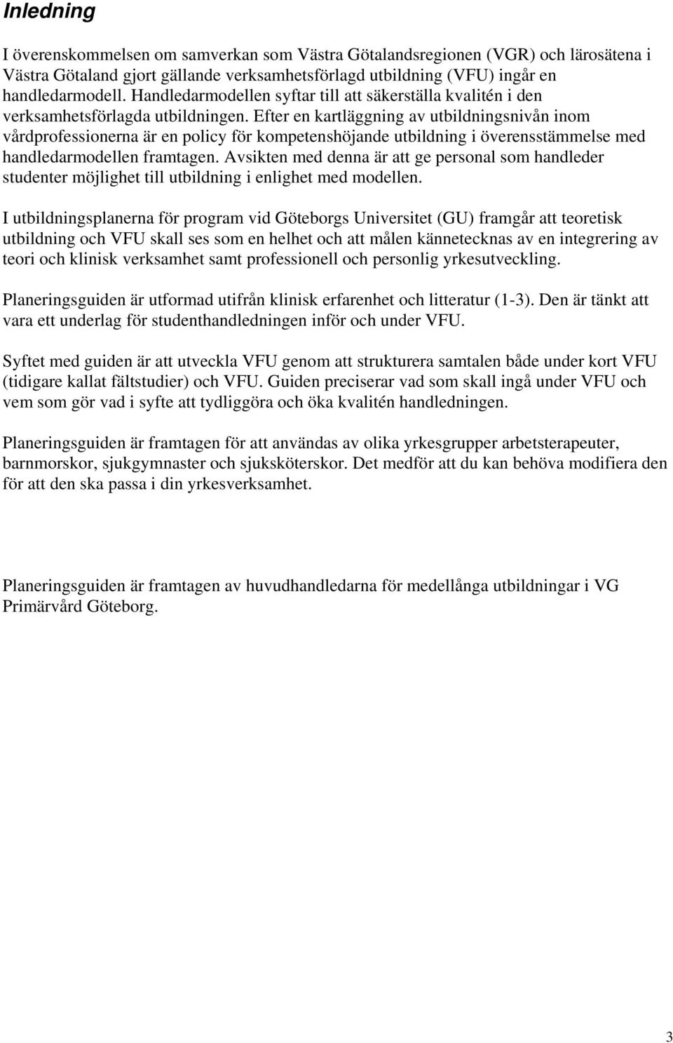 Efter en kartläggning av utbildningsnivån inom vårdprofessionerna är en policy för kompetenshöjande utbildning i överensstämmelse med handledarmodellen framtagen.