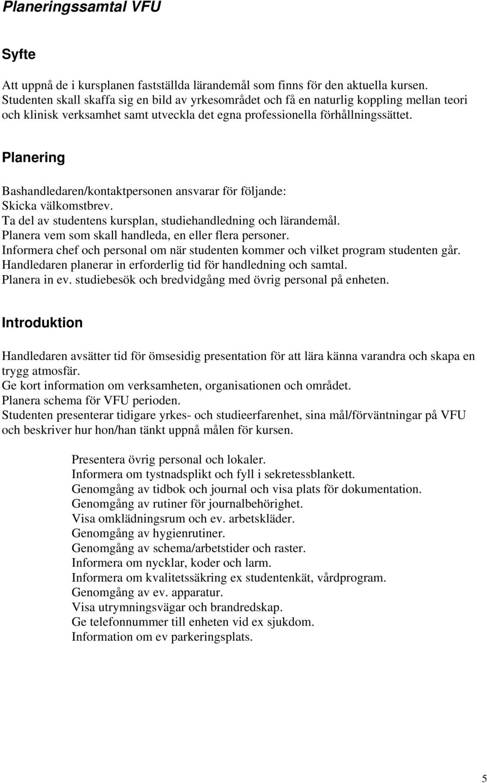 Planering Bashandledaren/kontaktpersonen ansvarar för följande: Skicka välkomstbrev. Ta del av studentens kursplan, studiehandledning och lärandemål.