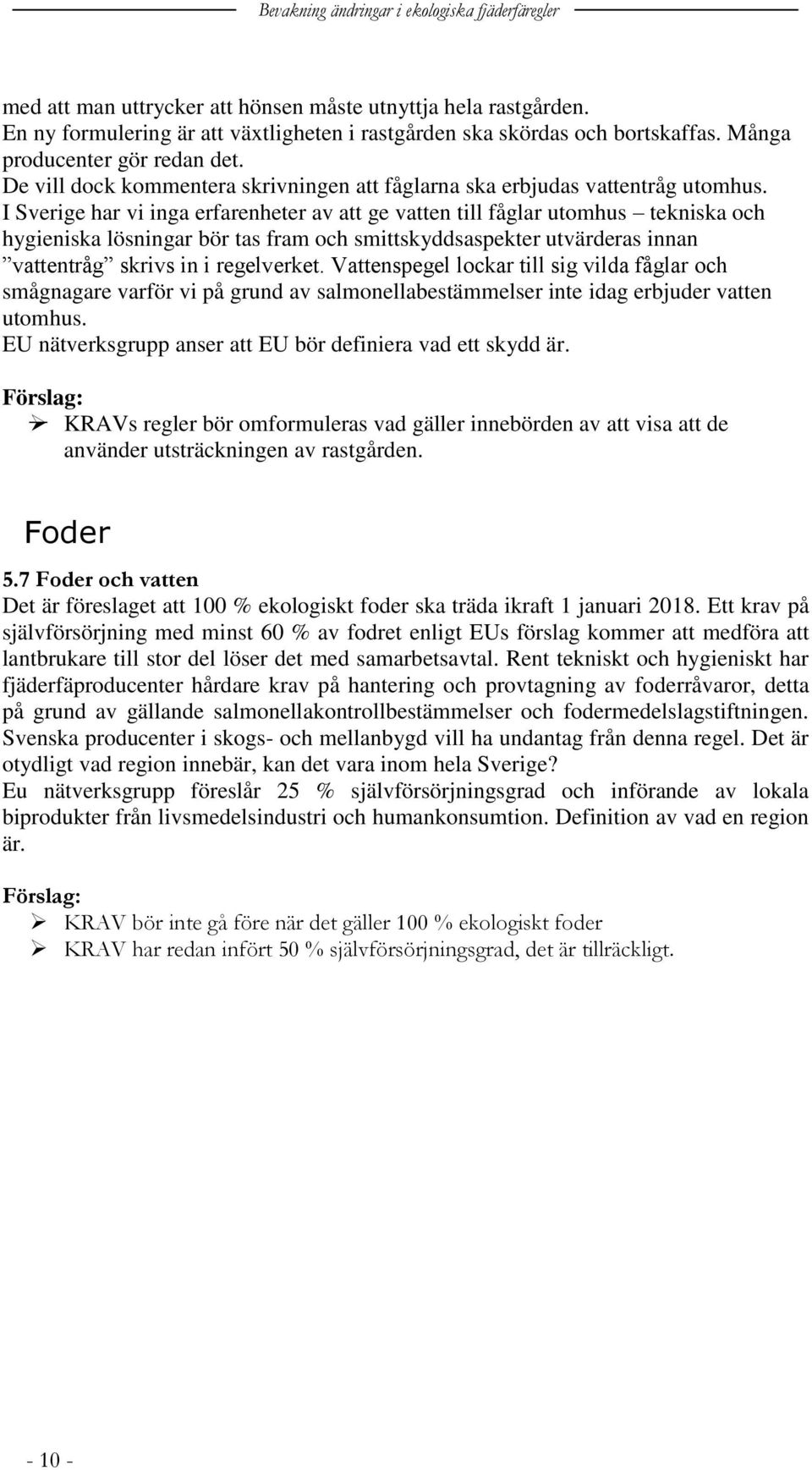 I Sverige har vi inga erfarenheter av att ge vatten till fåglar utomhus tekniska och hygieniska lösningar bör tas fram och smittskyddsaspekter utvärderas innan vattentråg skrivs in i regelverket.
