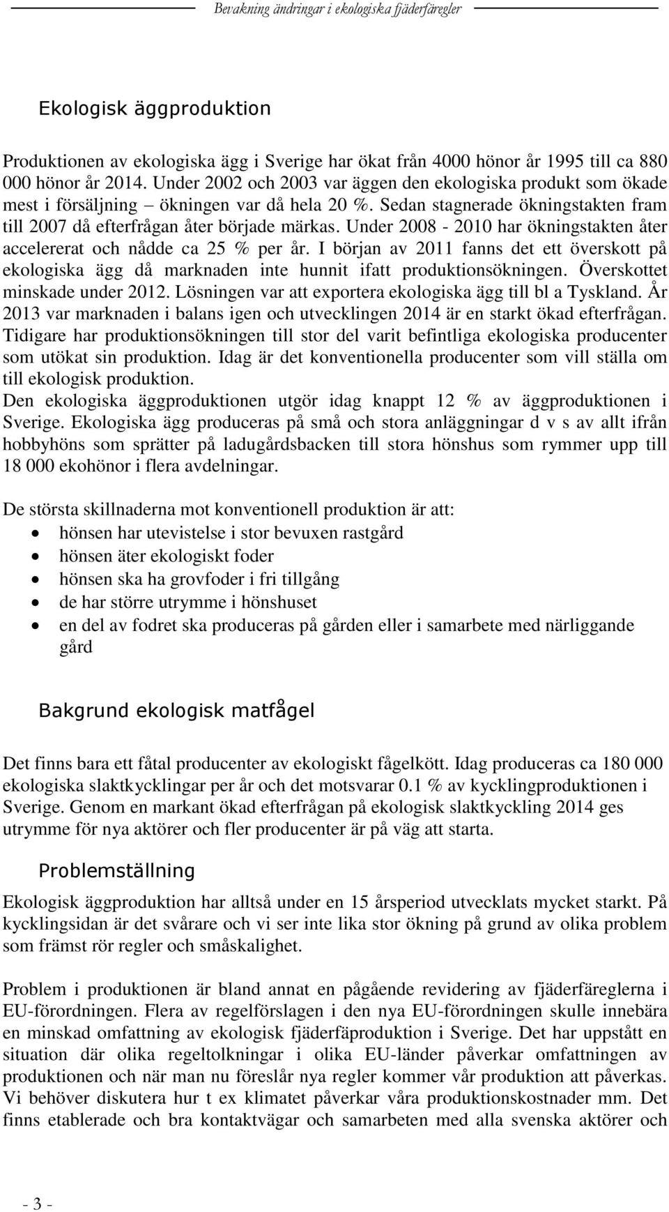 Under 2008-2010 har ökningstakten åter accelererat och nådde ca 25 % per år. I början av 2011 fanns det ett överskott på ekologiska ägg då marknaden inte hunnit ifatt produktionsökningen.