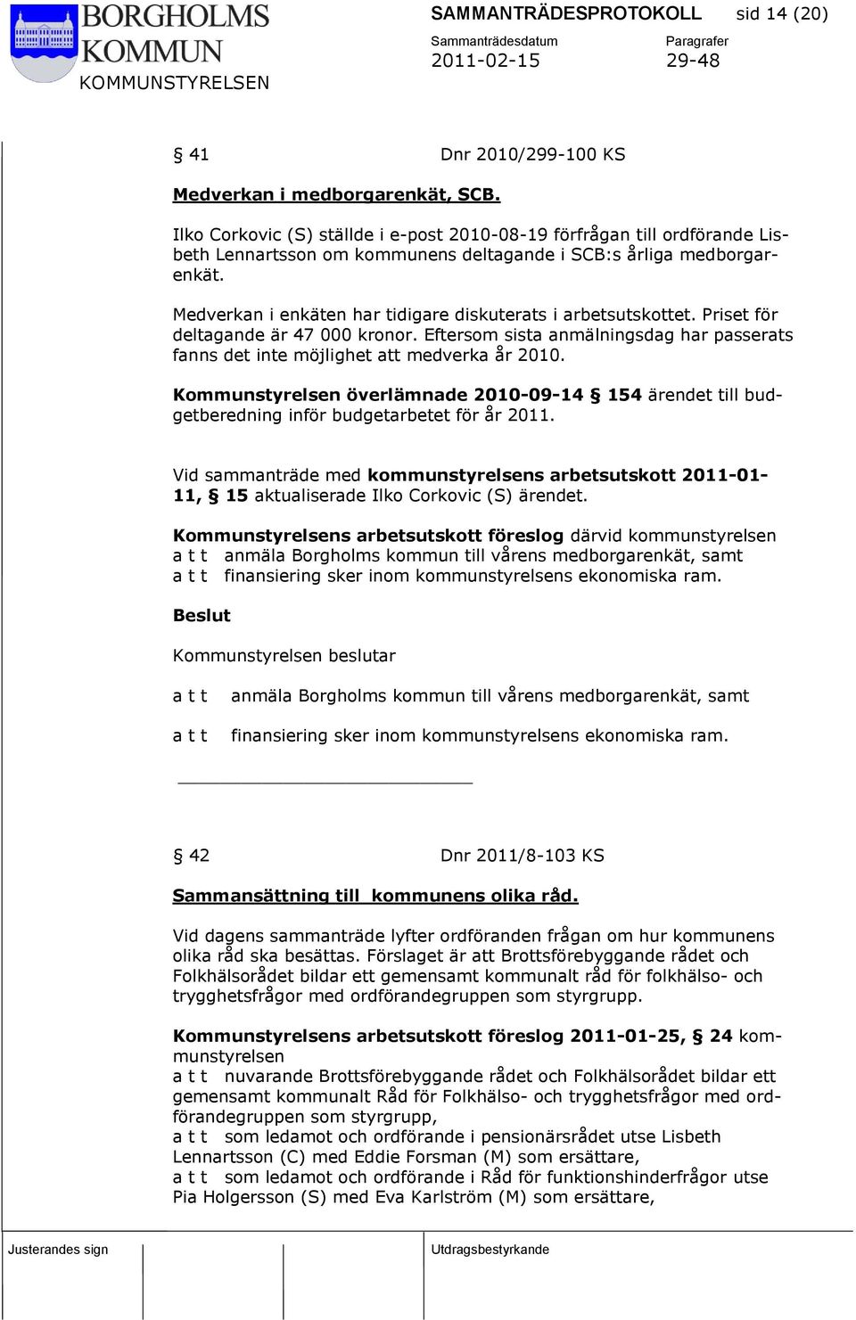 Medverkan i enkäten har tidigare diskuterats i arbetsutskottet. Priset för deltagande är 47 000 kronor. Eftersom sista anmälningsdag har passerats fanns det inte möjlighet att medverka år 2010.