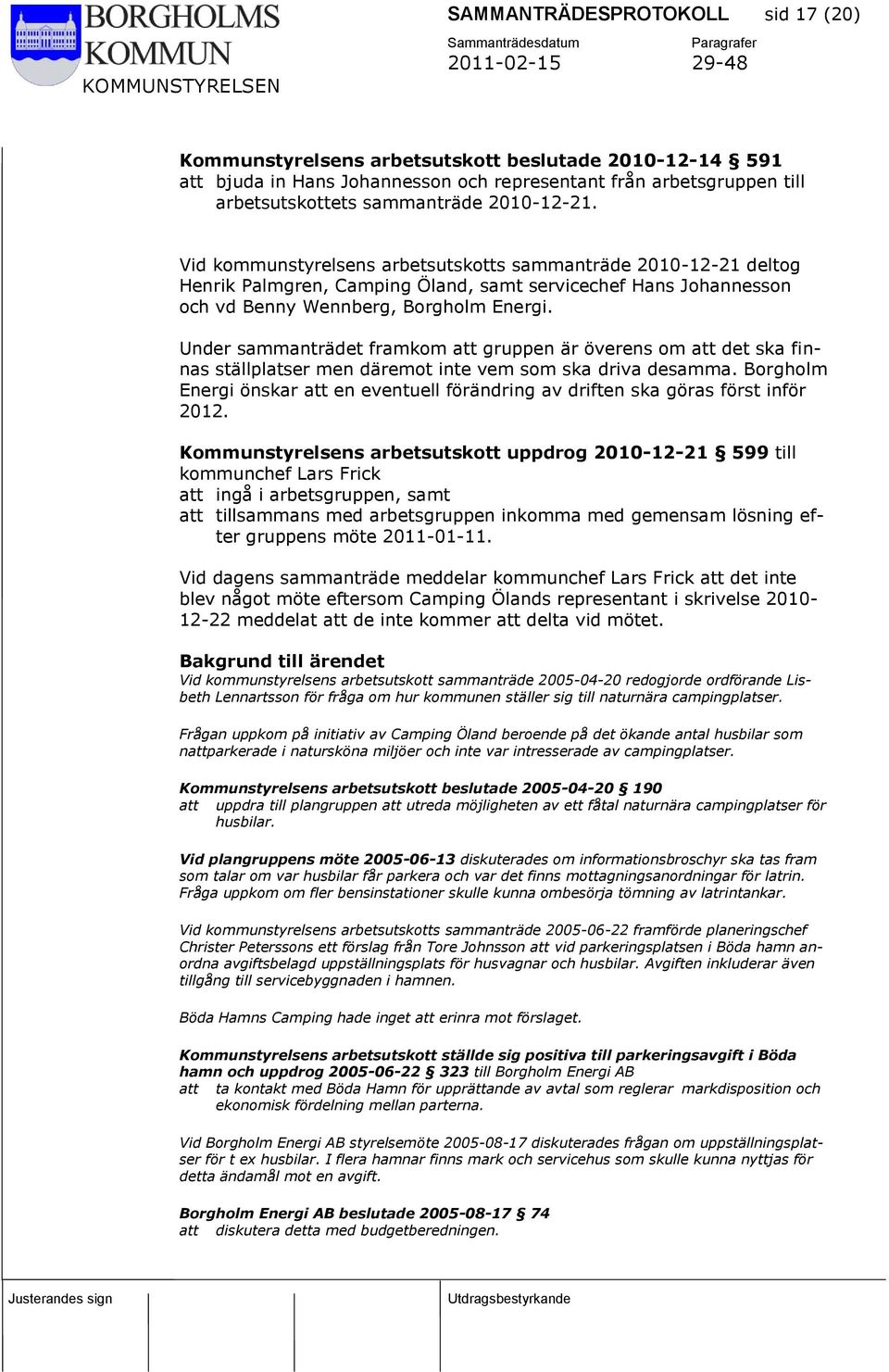 Under sammanträdet framkom att gruppen är överens om att det ska finnas ställplatser men däremot inte vem som ska driva desamma.