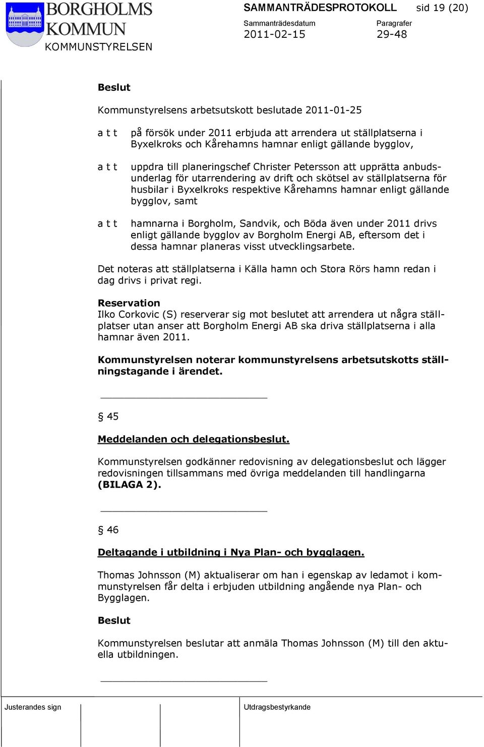 enligt gällande bygglov, samt hamnarna i Borgholm, Sandvik, och Böda även under 2011 drivs enligt gällande bygglov av Borgholm Energi AB, eftersom det i dessa hamnar planeras visst utvecklingsarbete.