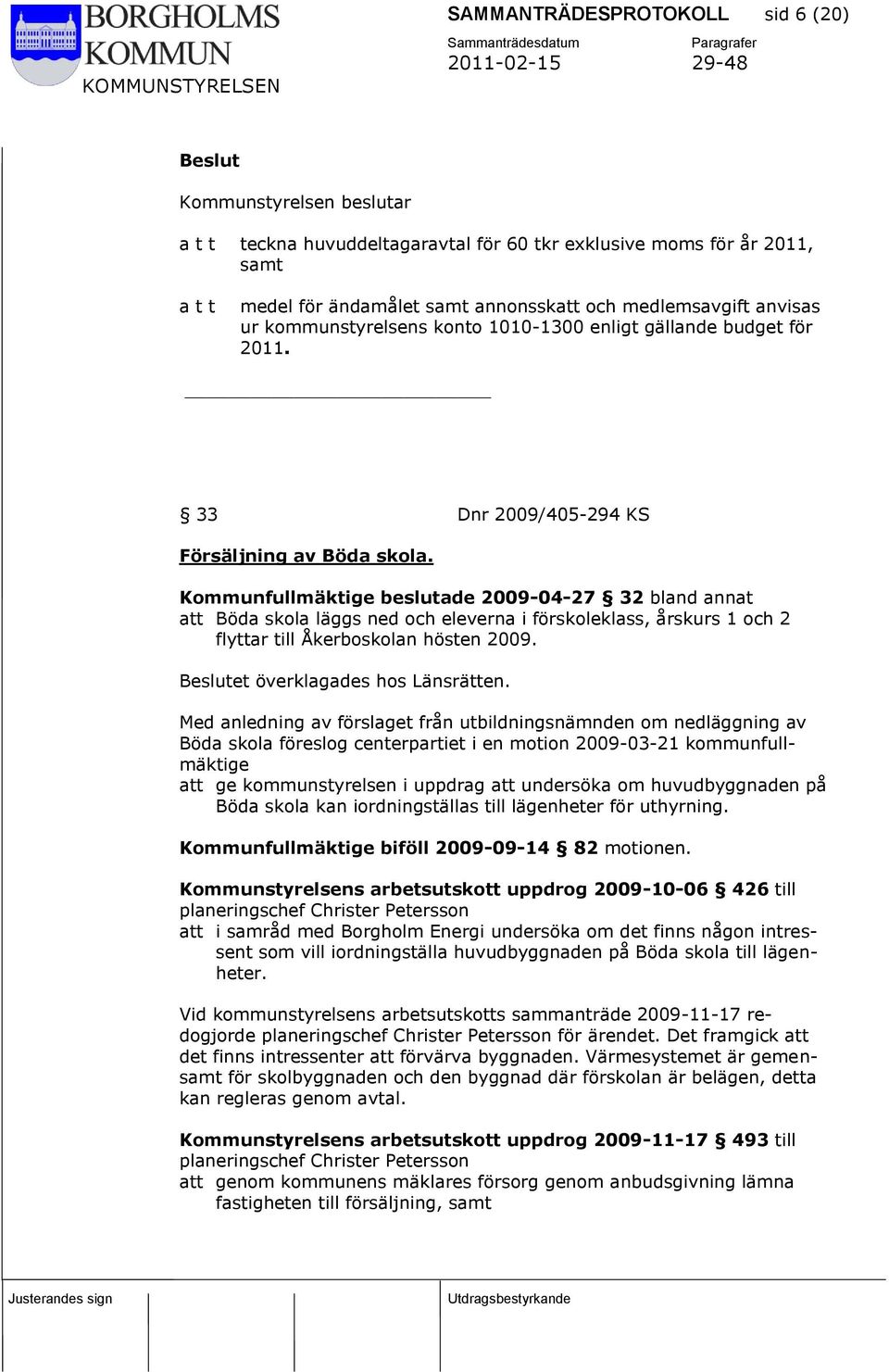 Kommunfullmäktige beslutade 2009-04-27 32 bland annat att Böda skola läggs ned och eleverna i förskoleklass, årskurs 1 och 2 flyttar till Åkerboskolan hösten 2009. et överklagades hos Länsrätten.