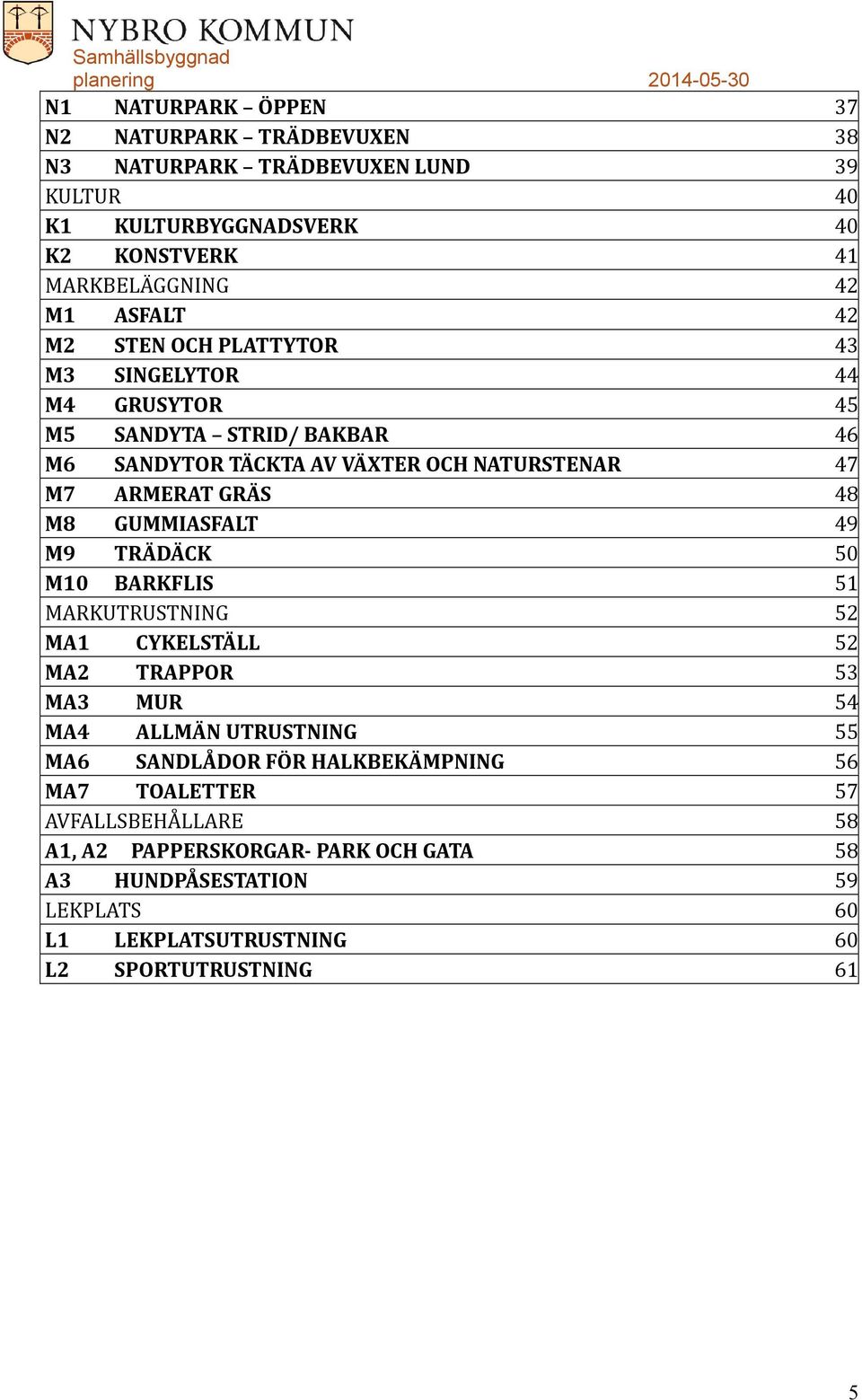 GUMMIASFALT 49 M9 TRÄDÄCK 50 M10 BARKFLIS 51 MARKUTRUSTNING 52 MA1 CYKELSTÄLL 52 MA2 TRAPPOR 53 MA3 MUR 54 MA4 ALLMÄN UTRUSTNING 55 MA6 SANDLÅDOR FÖR