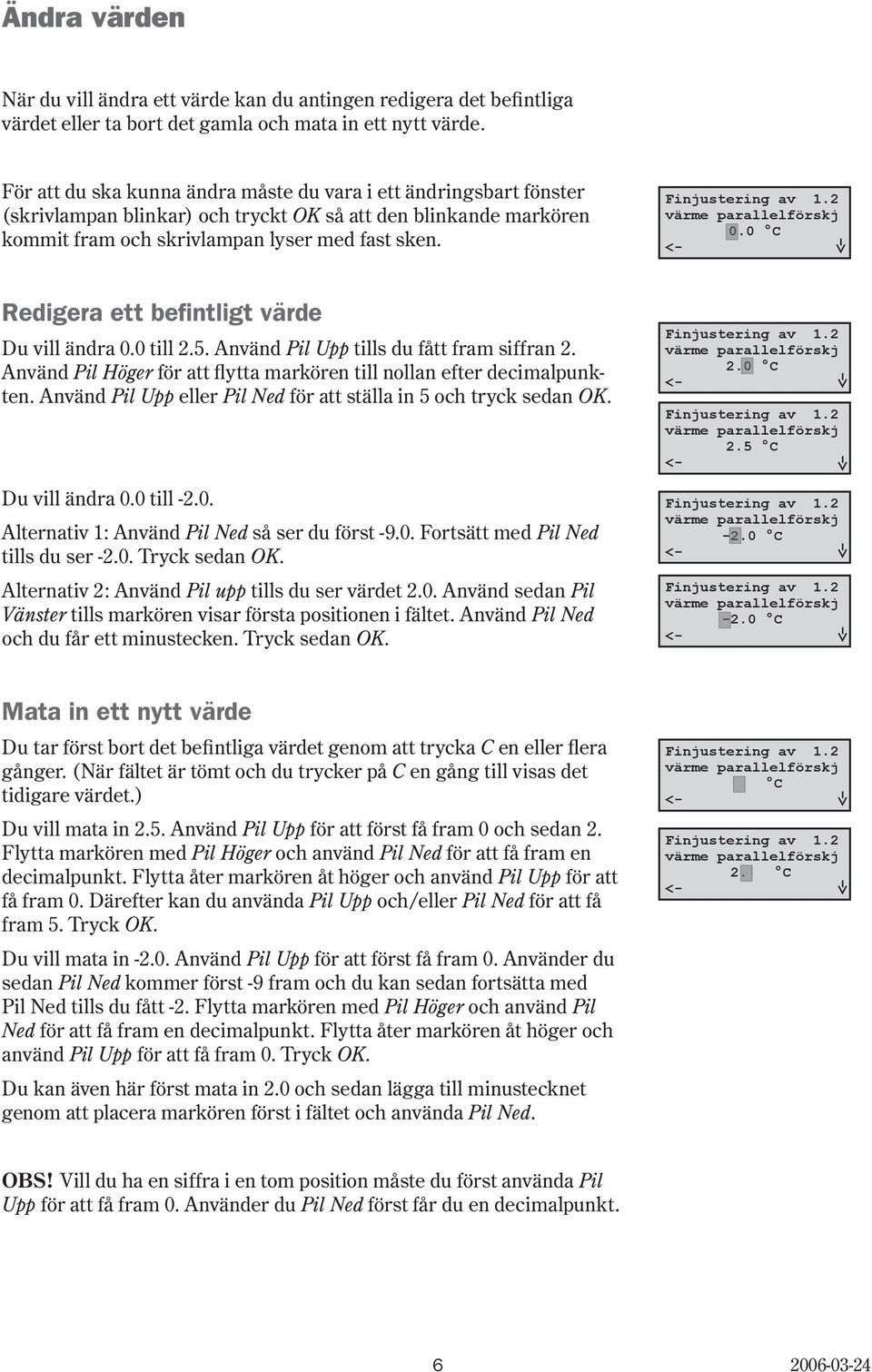 0 Redigera ett befintligt värde Du vill ändra 0.0 till 2.5. Använd Pil Upp tills du fått fram siffran 2. Använd Pil Höger för att flytta markören till nollan efter decimalpunkten.