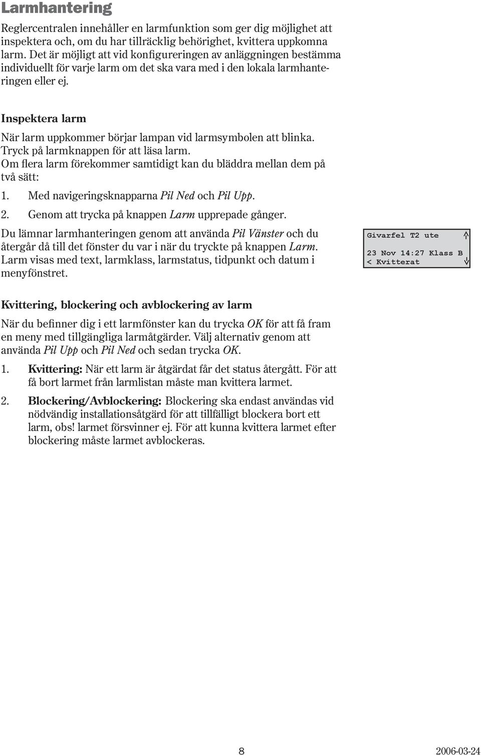 Inspektera larm När larm uppkommer börjar lampan vid larmsymbolen att blinka. Tryck på larmknappen för att läsa larm. Om flera larm förekommer samtidigt kan du bläddra mellan dem på två sätt: 1.