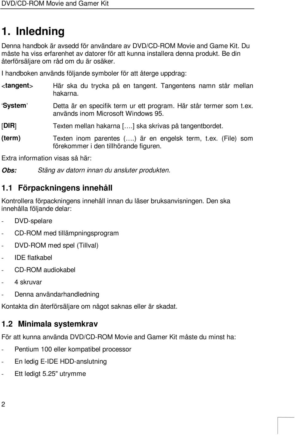 Tangentens namn står mellan hakarna. Detta är en specifik term ur ett program. Här står termer som t.ex. används inom Microsoft Windows 95. Texten mellan hakarna [.] ska skrivas på tangentbordet.