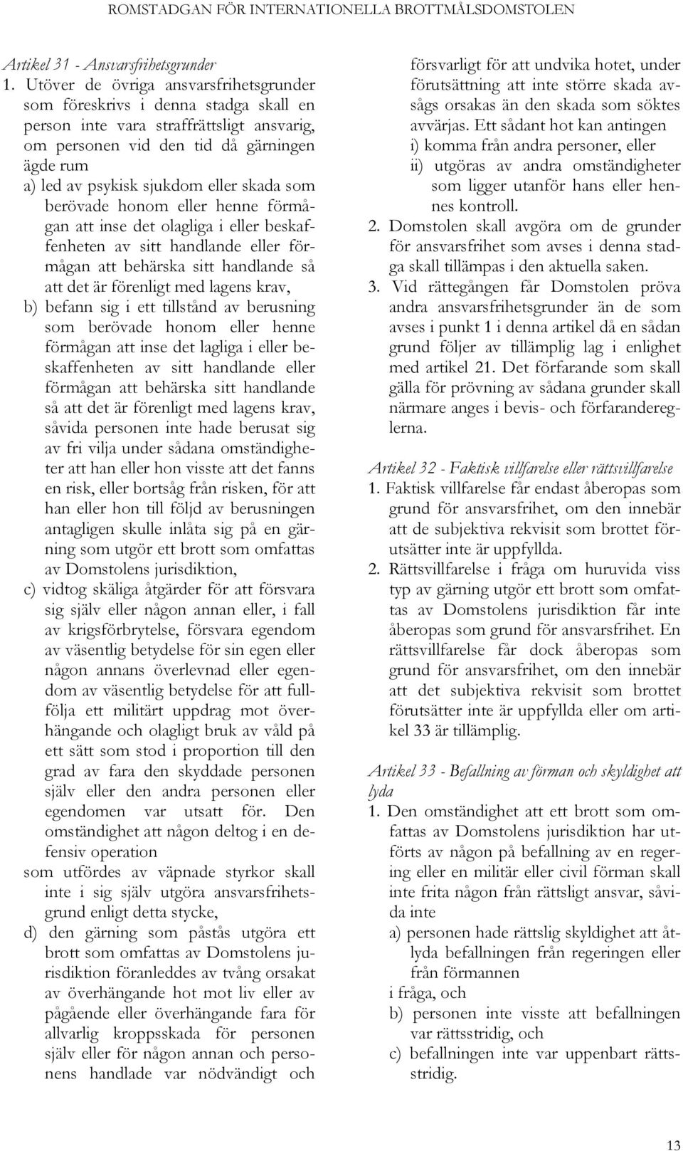 skada som berövade honom eller henne förmågan att inse det olagliga i eller beskaffenheten av sitt handlande eller förmågan att behärska sitt handlande så att det är förenligt med lagens krav, b)
