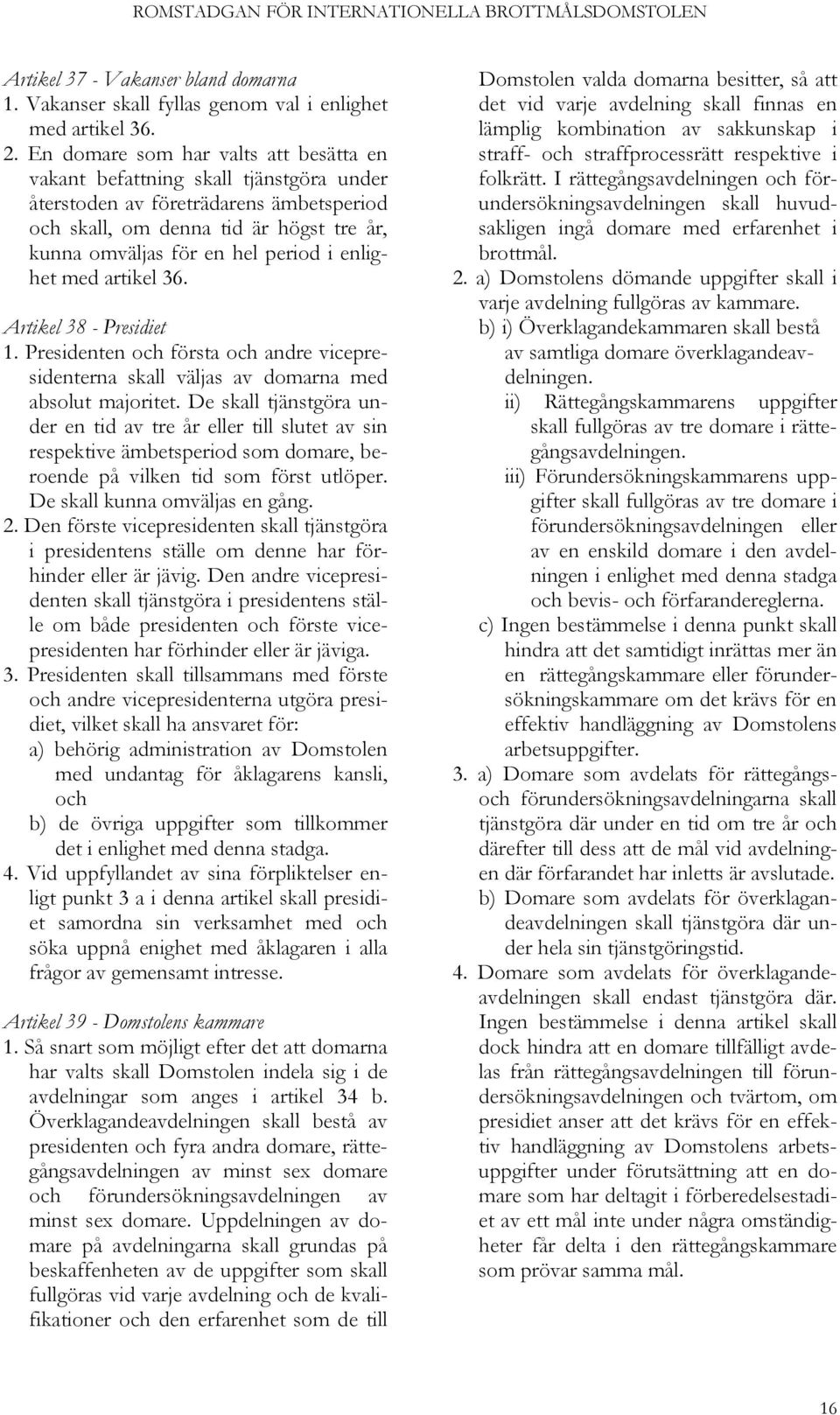 enlighet med artikel 36. Artikel 38 - Presidiet 1. Presidenten och första och andre vicepresidenterna skall väljas av domarna med absolut majoritet.