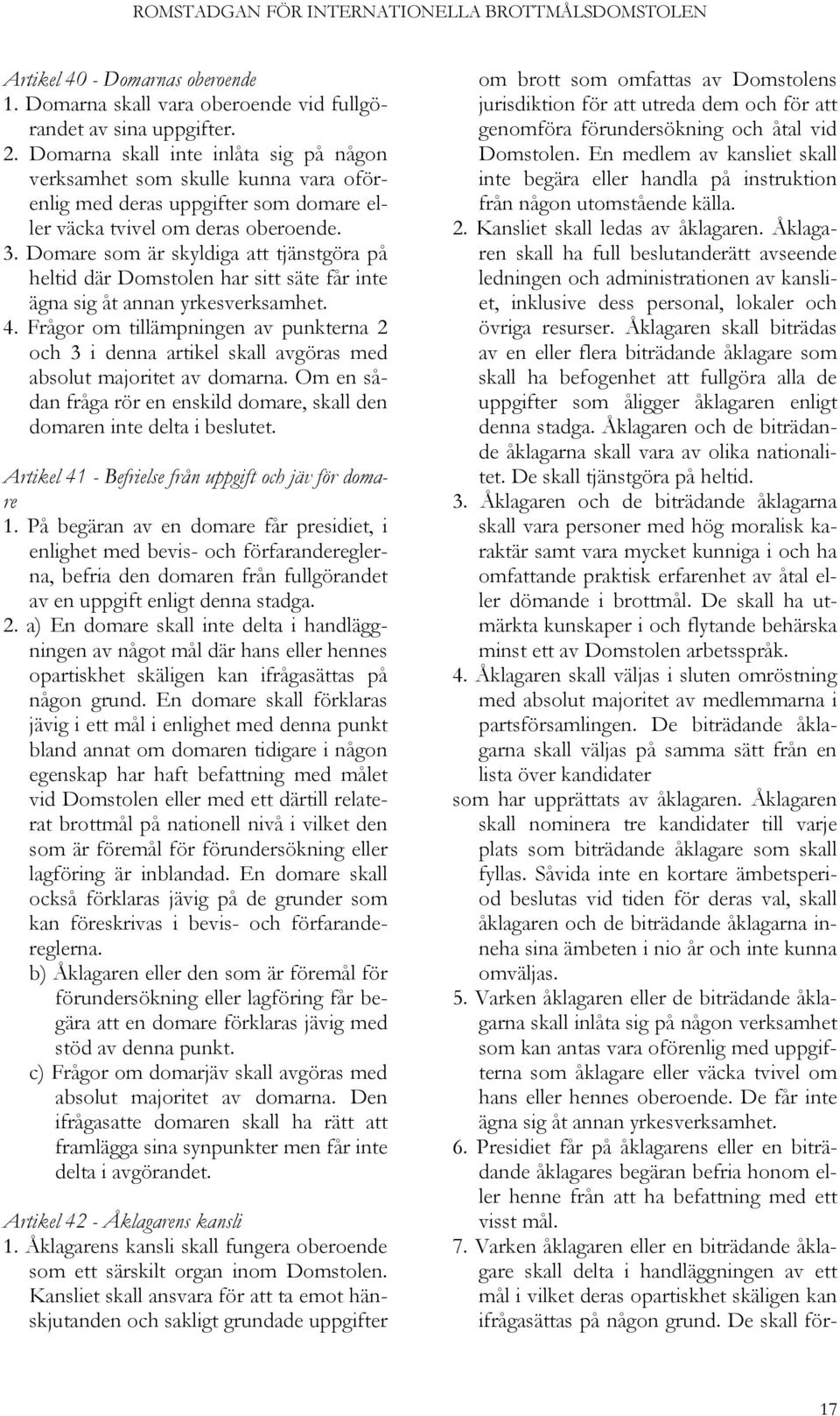 Domare som är skyldiga att tjänstgöra på heltid där Domstolen har sitt säte får inte ägna sig åt annan yrkesverksamhet. 4.