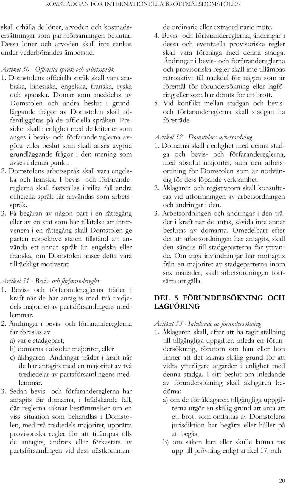 Domar som meddelas av Domstolen och andra beslut i grundläggande frågor av Domstolen skall offentliggöras på de officiella språken.