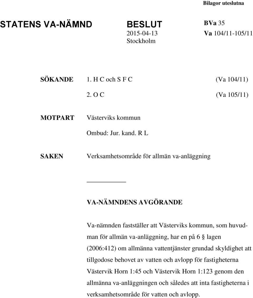 R L SAKEN Verksamhetsområde för allmän va-anläggning VA-NÄMNDENS AVGÖRANDE Va-nämnden fastställer att Västerviks kommun, som huvudman för allmän va-anläggning,