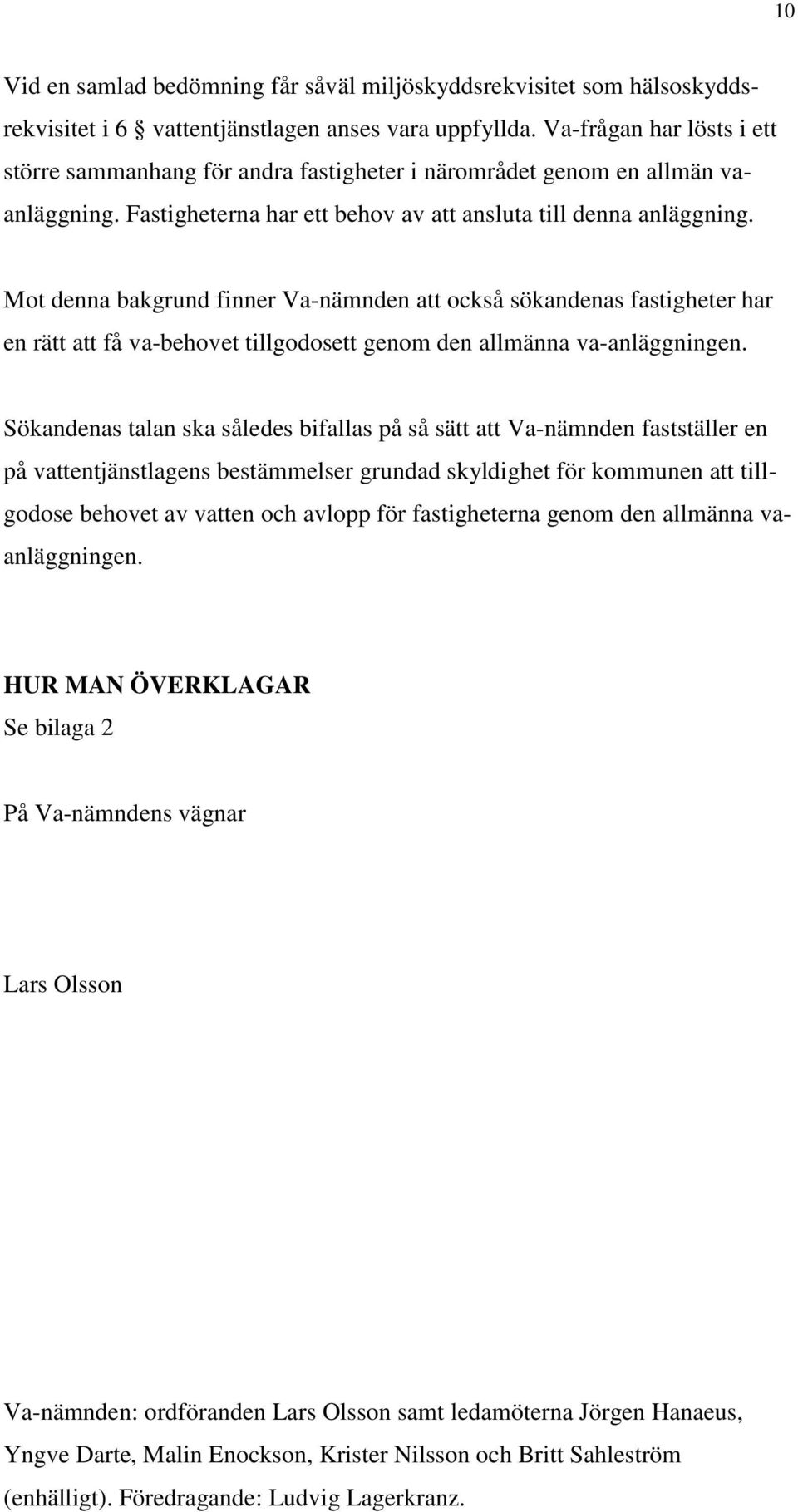 Mot denna bakgrund finner Va-nämnden att också sökandenas fastigheter har en rätt att få va-behovet tillgodosett genom den allmänna va-anläggningen.