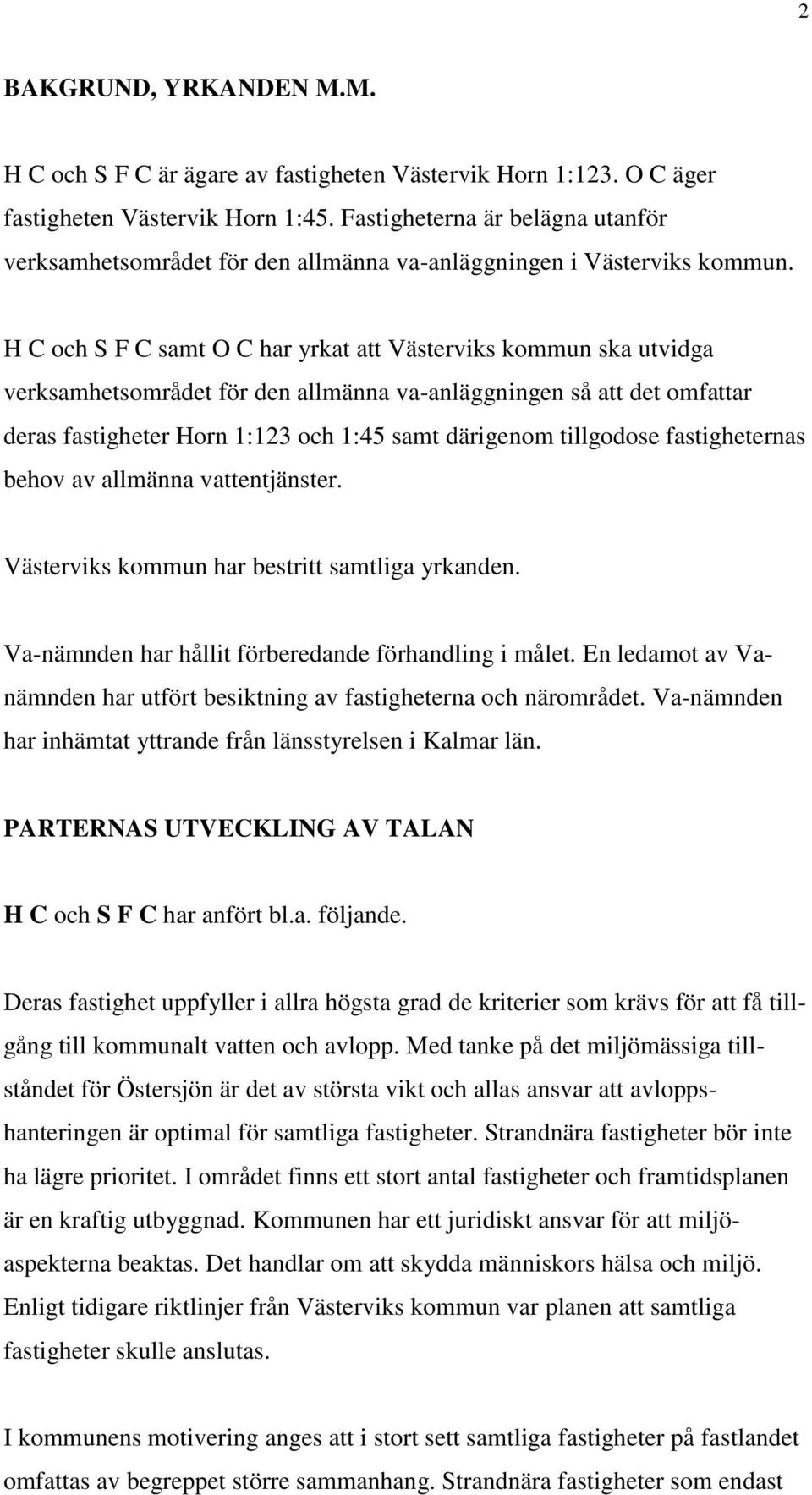 H C och S F C samt O C har yrkat att Västerviks kommun ska utvidga verksamhetsområdet för den allmänna va-anläggningen så att det omfattar deras fastigheter Horn 1:123 och 1:45 samt därigenom