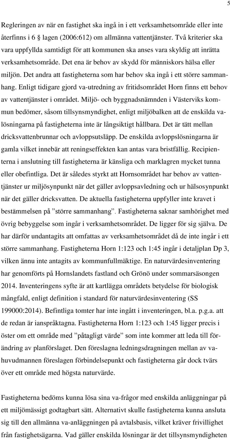 Det andra att fastigheterna som har behov ska ingå i ett större sammanhang. Enligt tidigare gjord va-utredning av fritidsområdet Horn finns ett behov av vattentjänster i området.
