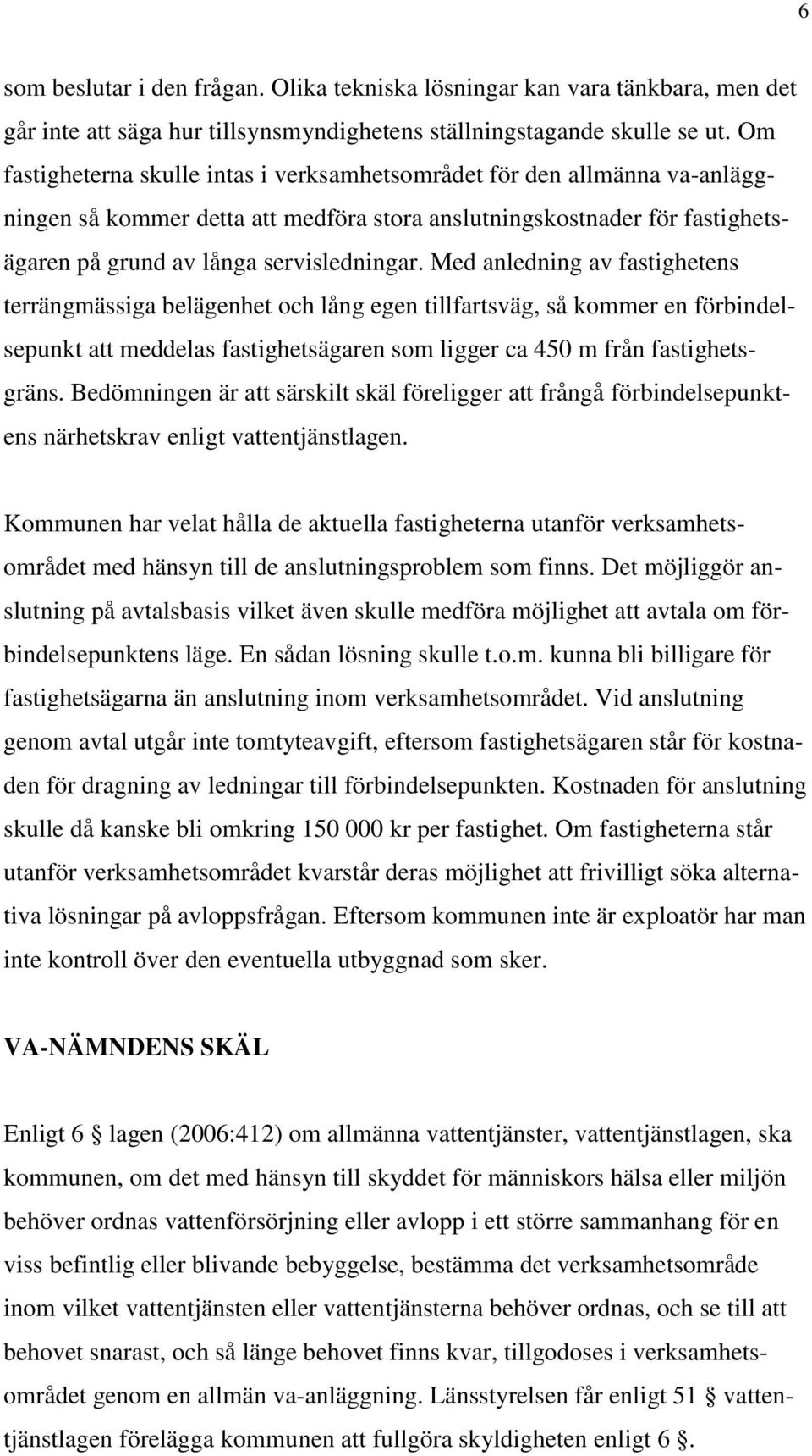 Med anledning av fastighetens terrängmässiga belägenhet och lång egen tillfartsväg, så kommer en förbindelsepunkt att meddelas fastighetsägaren som ligger ca 450 m från fastighetsgräns.
