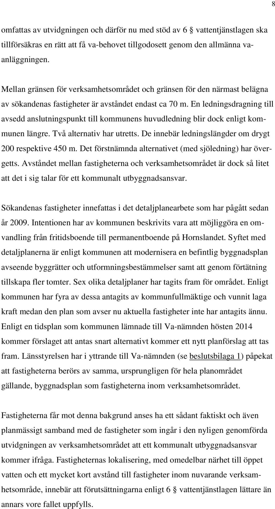 En ledningsdragning till avsedd anslutningspunkt till kommunens huvudledning blir dock enligt kommunen längre. Två alternativ har utretts. De innebär ledningslängder om drygt 200 respektive 450 m.