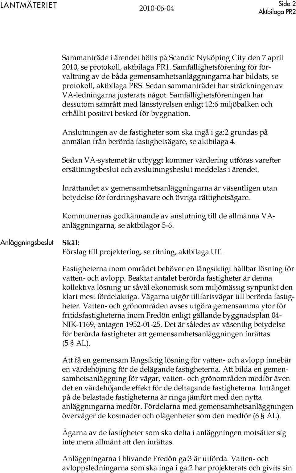 Samfällighetsföreningen har dessutom samrått med länsstyrelsen enligt 12:6 miljöbalken och erhållit positivt besked för byggnation.