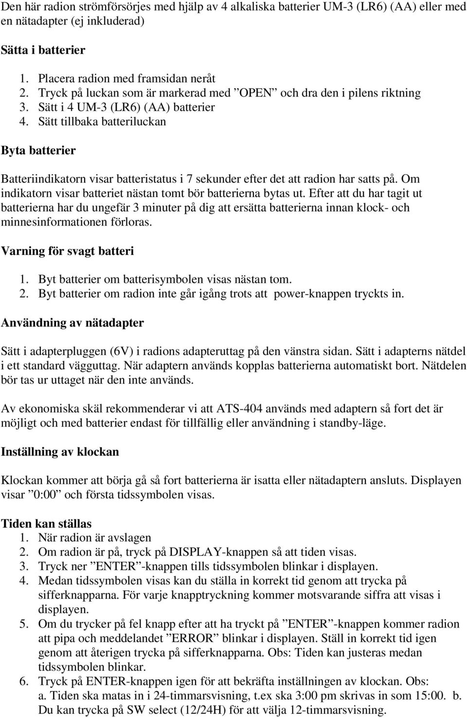 Sätt tillbaka batteriluckan Byta batterier Batteriindikatorn visar batteristatus i 7 sekunder efter det att radion har satts på. Om indikatorn visar batteriet nästan tomt bör batterierna bytas ut.