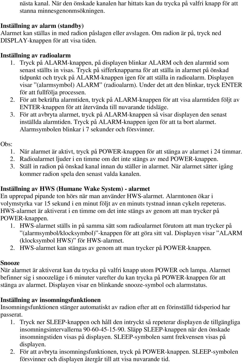 Tryck på ALARM-knappen, på displayen blinkar ALARM och den alarmtid som senast ställts in visas.