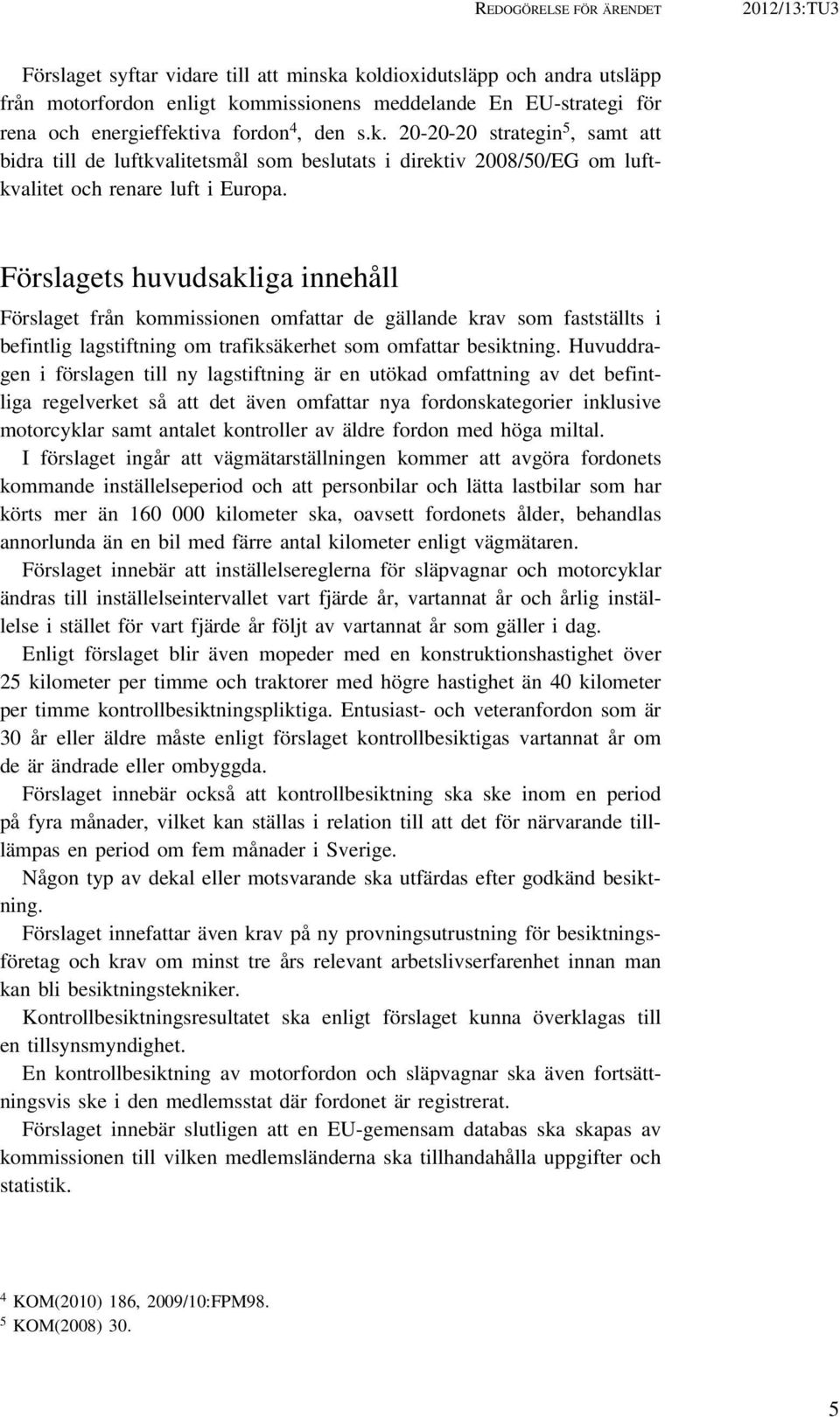 Förslagets huvudsakliga innehåll Förslaget från kommissionen omfattar de gällande krav som fastställts i befintlig lagstiftning om trafiksäkerhet som omfattar besiktning.