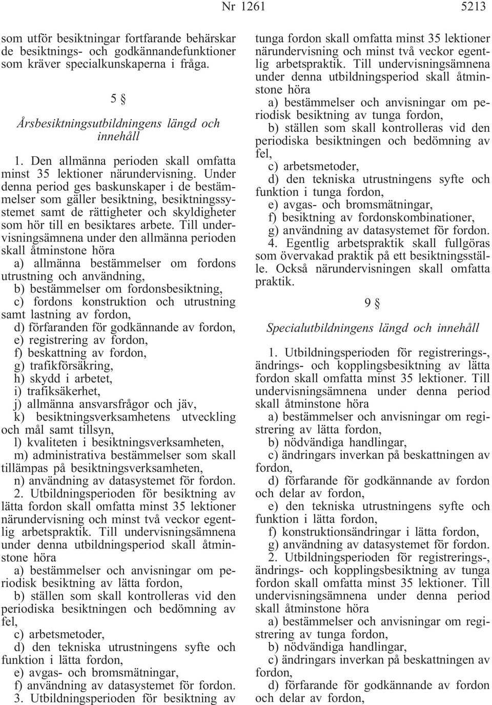Under denna period ges baskunskaper i de bestämmelser som gäller besiktning, besiktningssystemet samt de rättigheter och skyldigheter som hör till en besiktares arbete.