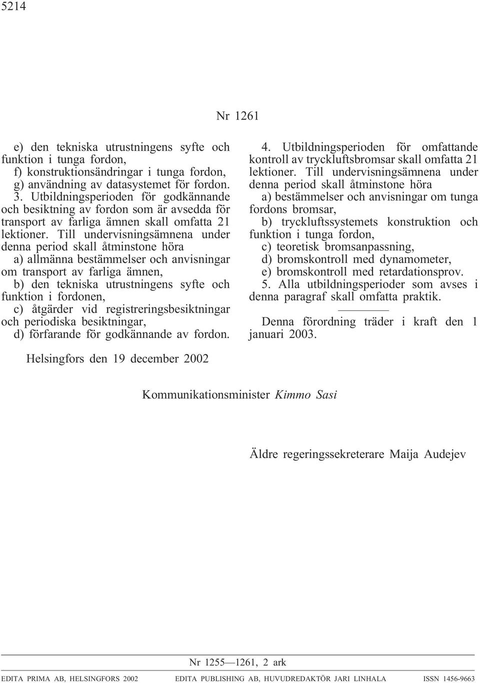Till undervisningsämnena under denna period skall åtminstone höra a) allmänna bestämmelser och anvisningar om transport av farliga ämnen, b) den tekniska utrustningens syfte och funktion i fordonen,