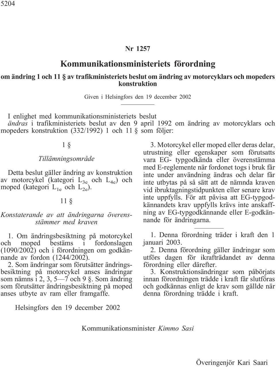 Tillämningsområde Detta beslut gäller ändring av konstruktion av motorcykel (kategori L 3e och L 4e ) och moped (kategori L 1e och L 2e ).