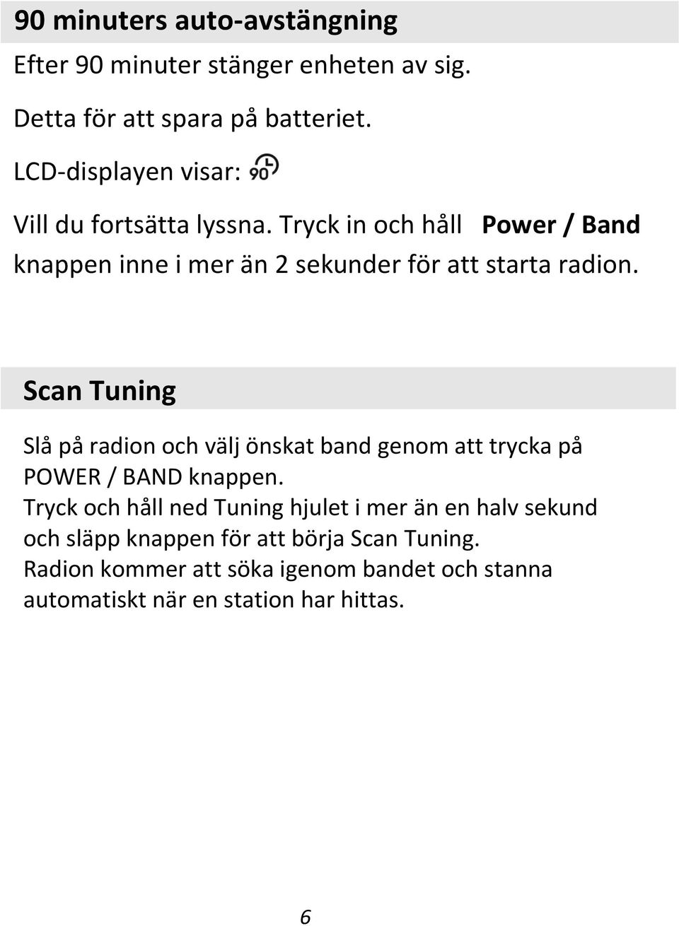 Tryck in och håll Power / Band knappen inne i mer än 2 sekunder för att starta radion.