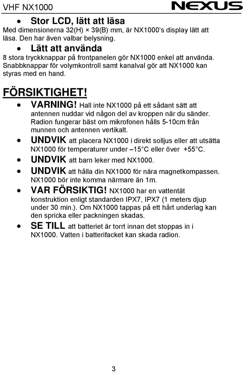 Hall inte NX1000 på ett sådant sätt att antennen nuddar vid någon del av kroppen när du sänder. Radion fungerar bäst om mikrofonen hålls 5-10cm från munnen och antennen vertikalt.