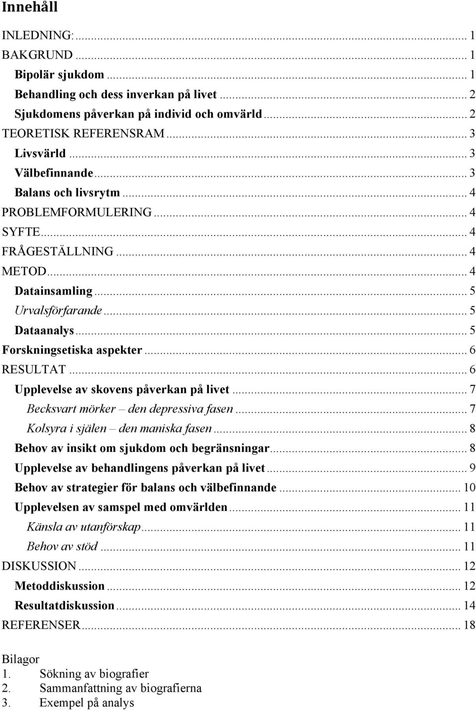 .. 6 RESULTAT... 6 Upplevelse av skovens påverkan på livet... 7 Becksvart mörker den depressiva fasen... 7 Kolsyra i själen den maniska fasen... 8 Behov av insikt om sjukdom och begränsningar.