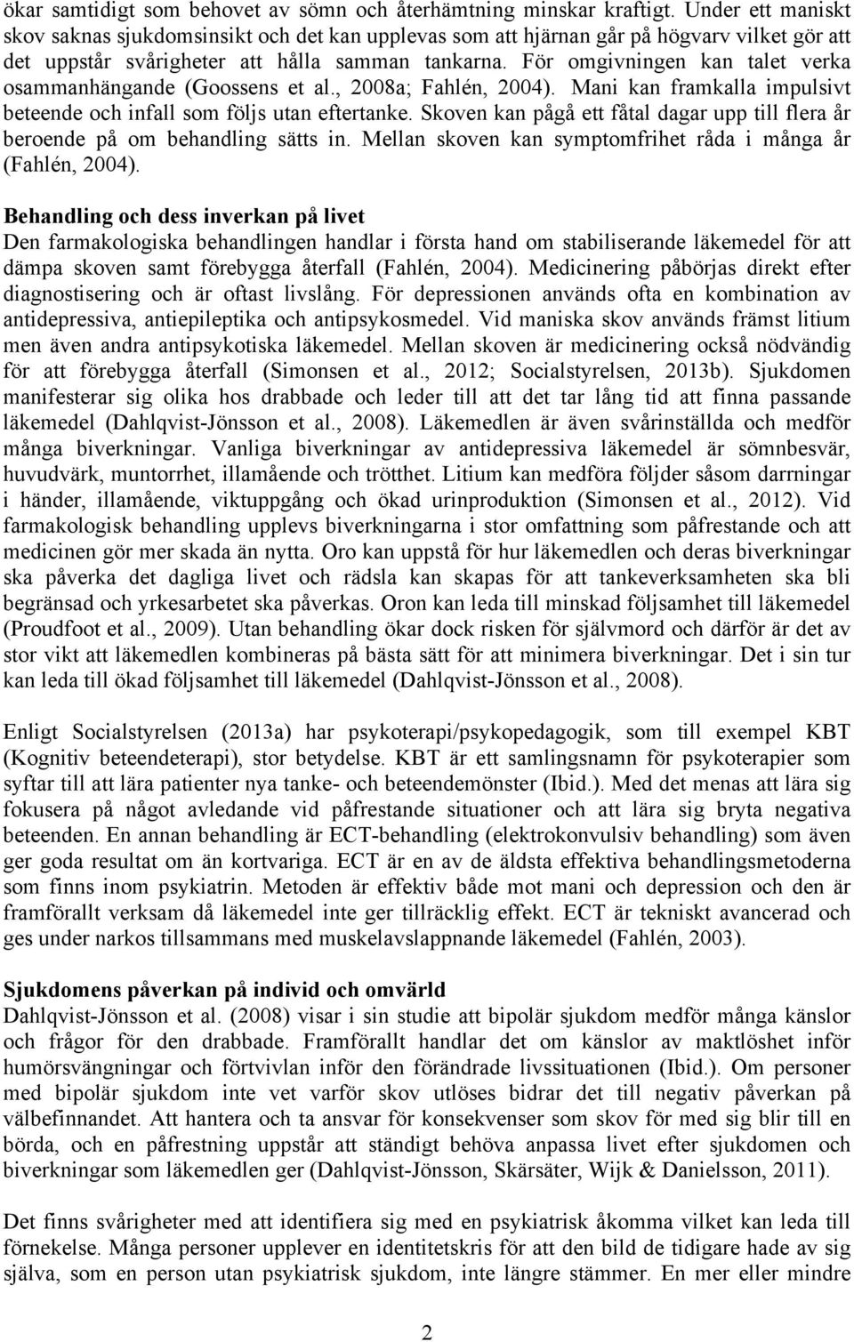 För omgivningen kan talet verka osammanhängande (Goossens et al., 2008a; Fahlén, 2004). Mani kan framkalla impulsivt beteende och infall som följs utan eftertanke.