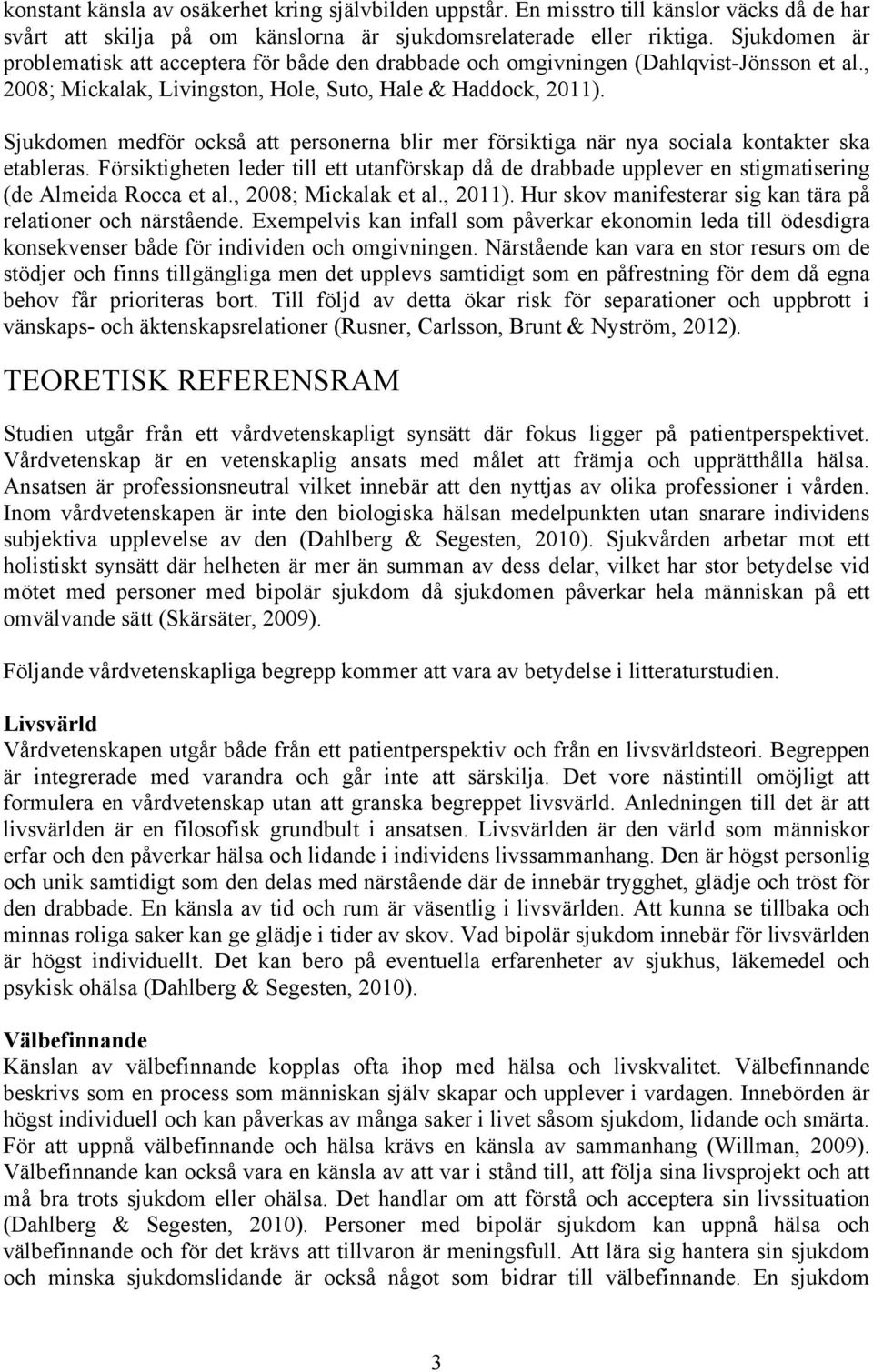 Sjukdomen medför också att personerna blir mer försiktiga när nya sociala kontakter ska etableras.