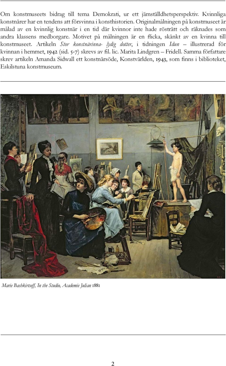 Motivet på målningen är en flicka, skänkt av en kvinna till konstmuseet. Artikeln Stor konstnärinna- lydig dotter, i tidningen Idun illustrerad för kvinnan i hemmet, 1942 (sid.
