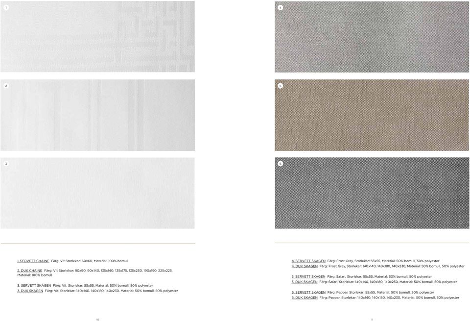 SERVETT SKAGEN Färg: Frost Grey, Storlekar: 55x55, Material: 50% bomull, 50% polyester 4. DUK SKAGEN Färg: Frost Grey, Storlekar: 140x140, 140x180, 140x230, Material: 50% bomull, 50% polyester 5.