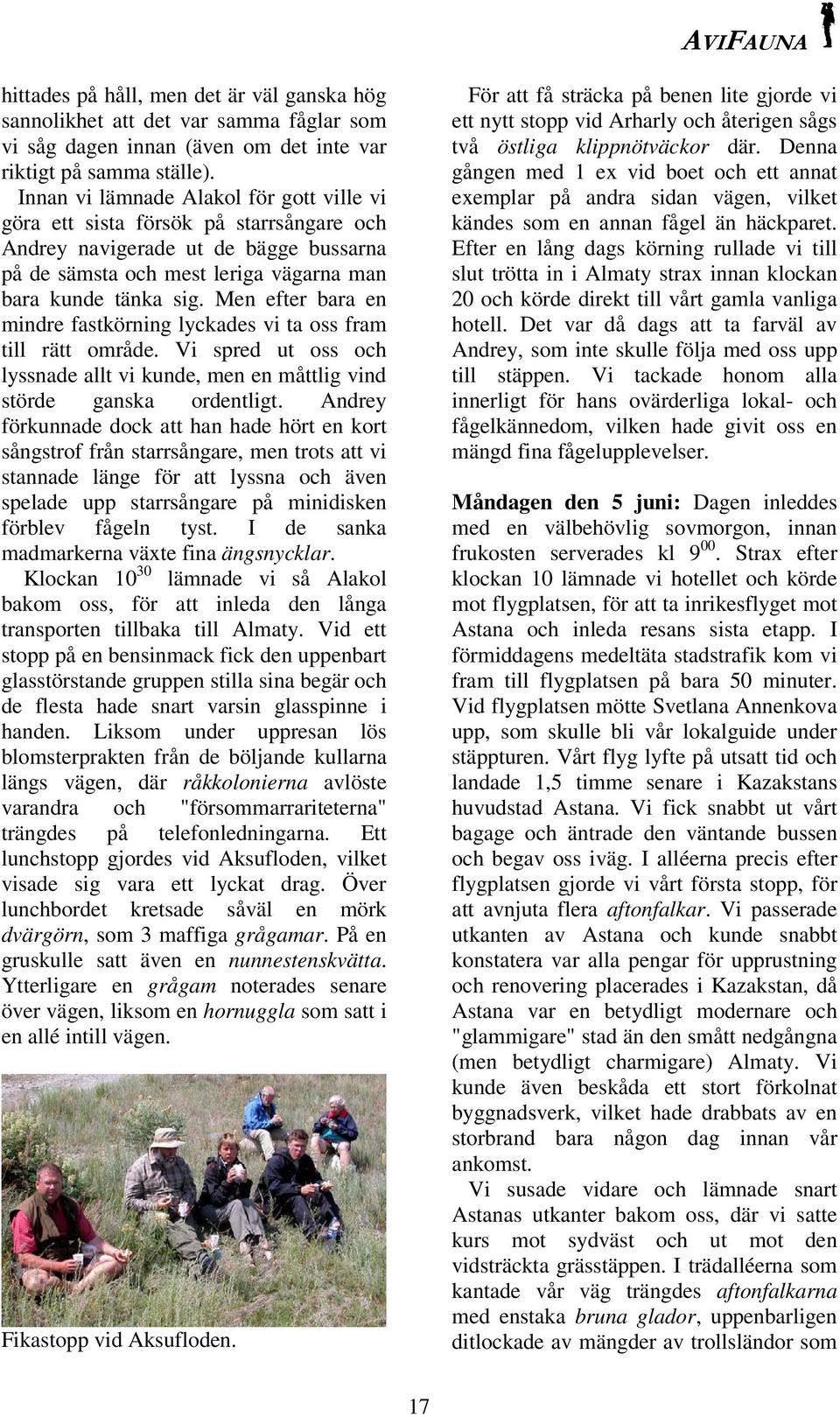 Men efter bara en mindre fastkörning lyckades vi ta oss fram till rätt område. Vi spred ut oss och lyssnade allt vi kunde, men en måttlig vind störde ganska ordentligt.