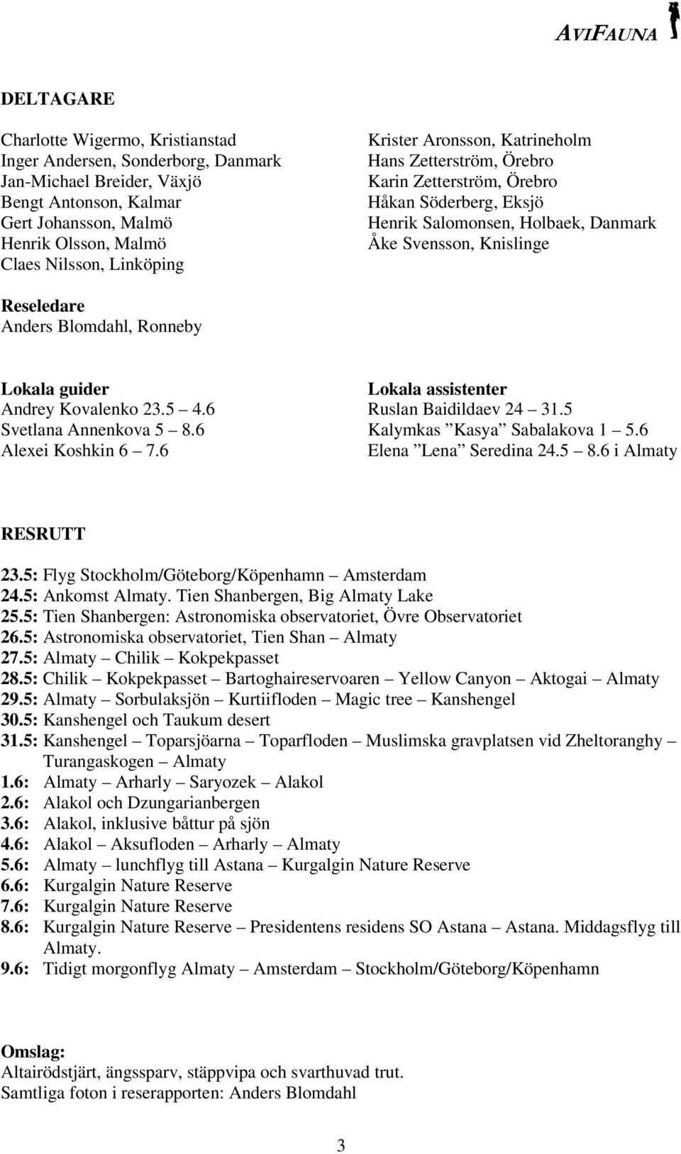 Lokala guider Andrey Kovalenko 23.5 4.6 Svetlana Annenkova 5 8.6 Alexei Koshkin 6 7.6 Lokala assistenter Ruslan Baidildaev 24 31.5 Kalymkas Kasya Sabalakova 1 5.6 Elena Lena Seredina 24.5 8.6 i Almaty RESRUTT 23.