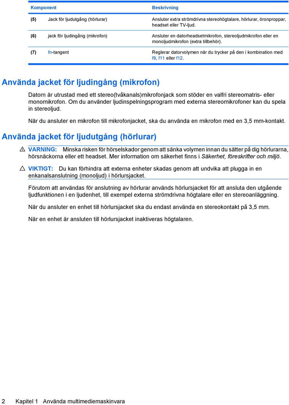 (7) fn-tangent Reglerar datorvolymen när du trycker på den i kombination med f9, f11 eller f12.