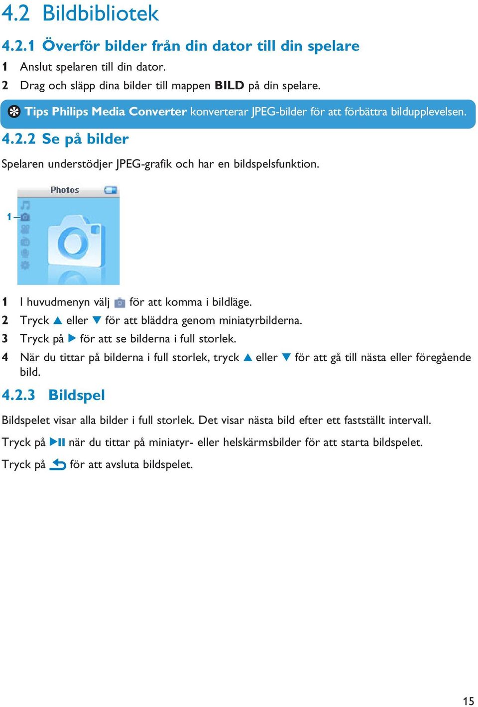 1 1 I huvudmenyn välj för att komma i bildläge. 2 Tryck 3 eller 4 för att bläddra genom miniatyrbilderna. 3 Tryck på 2 för att se bilderna i full storlek.