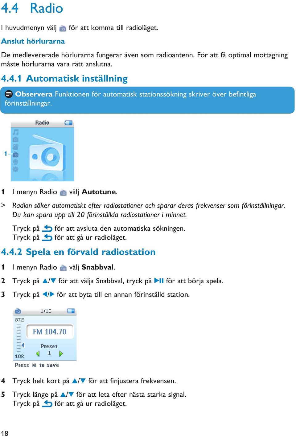 1 1 I menyn Radio välj Autotune. > Radion söker automatiskt efter radiostationer och sparar deras frekvenser som förinställningar. Du kan spara upp till 20 förinställda radiostationer i minnet.