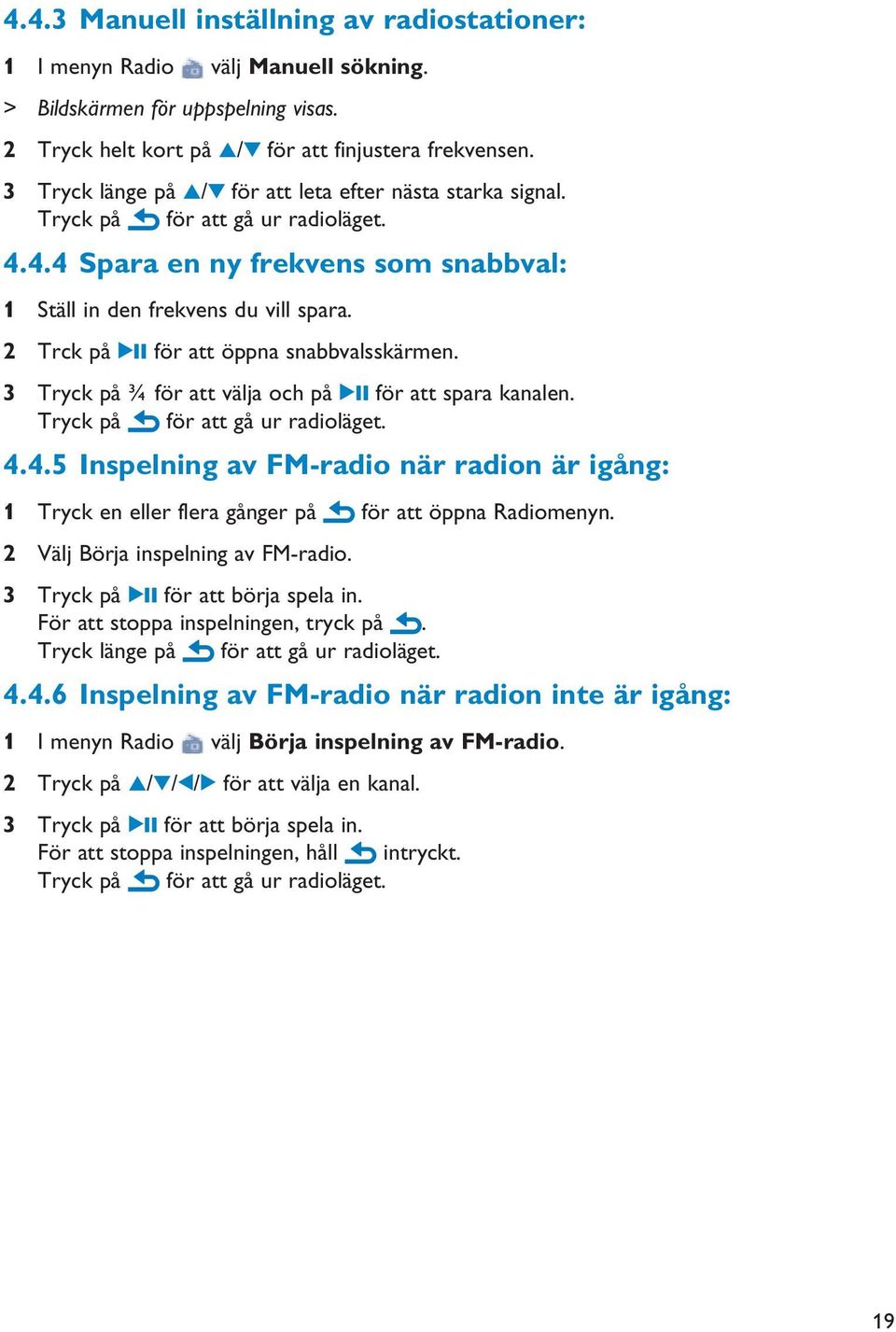 2 Trck på 2; för att öppna snabbvalsskärmen. 3 Tryck på ¾ för att välja och på 2; för att spara kanalen. Tryck på för att gå ur radioläget. 4.