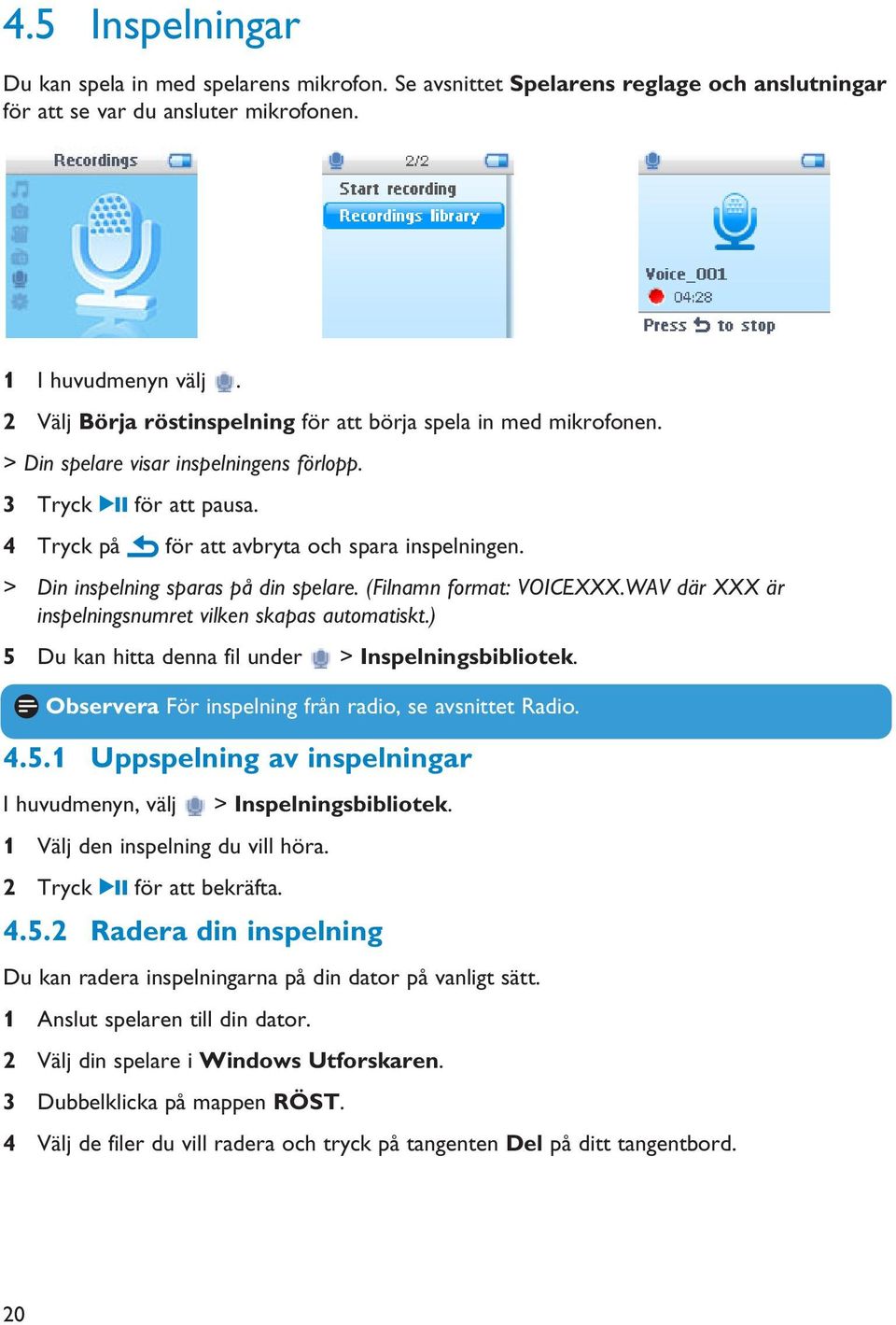 > Din inspelning sparas på din spelare. (Filnamn format: VOICEXXX.WAV där XXX är inspelningsnumret vilken skapas automatiskt.) 5 Du kan hitta denna fil under > Inspelningsbibliotek.